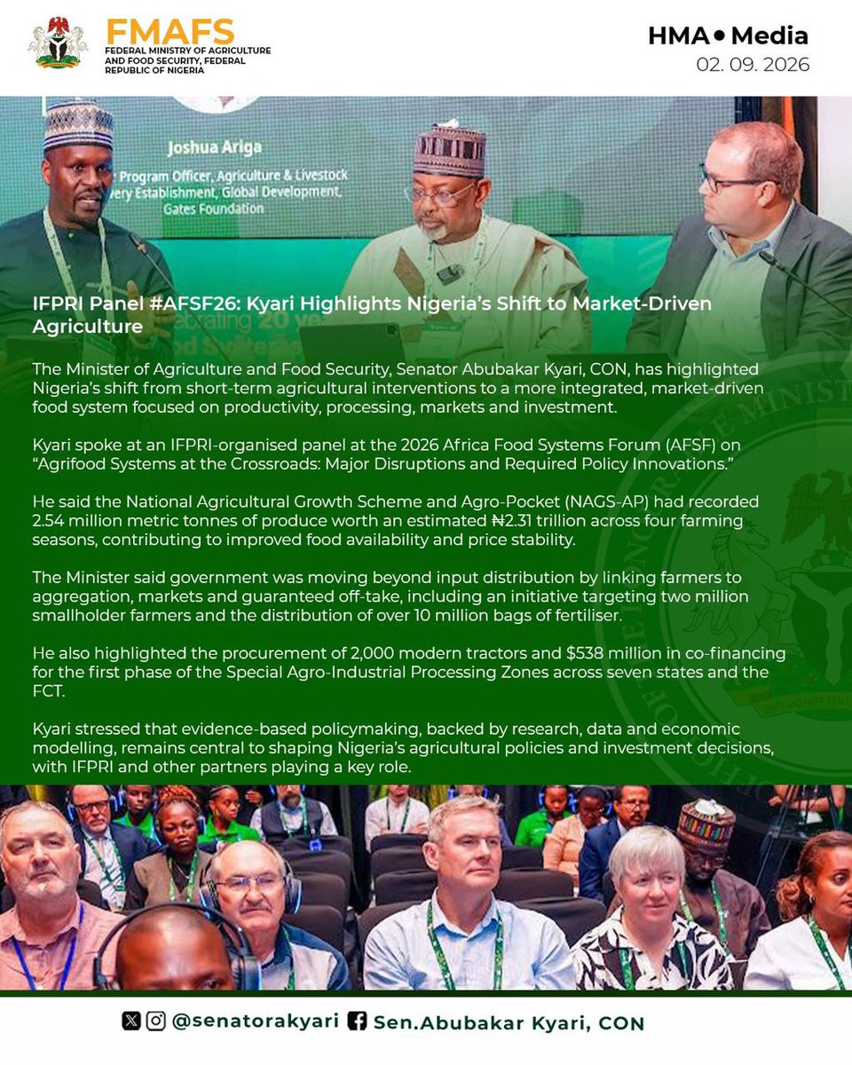 auwalbaffakiru1's tweet photo. IFPRI Panel #AFSF26: @SenatorAKyari Highlights Nigeria’s Shift to Market-Driven Agriculture
The Minister of Agriculture and Food Security, Senator Abubakar Kyari, CON, @SenatorAKyari has highlighted Nigeria��s shift from short-term agricultural interventions to a more integrated, market-driven food system focused on productivity, processing, markets and investment.
@SenatorAKyari spoke at an IFPRI-organised panel at the 2026 Africa Food Systems Forum (AFSF) on “Agrifood Systems at the Crossroads: Major Disruptions and Required Policy Innovations.”
@SenatorAKyari said the National Agricultural Growth Scheme and Agro-Pocket (NAGS-AP) had recorded 2.54 million metric tonnes of produce worth an estimated ₦2.31 trillion across four farming seasons, contributing to improved food availability and price stability.
The Minister said government was moving beyond input distribution by linking farmers to aggregation, markets and guaranteed off-take, including an initiative targeting two million smallholder farmers and the distribution of over 10 million bags of fertiliser.
@SenatorAKyari also highlighted the procurement of 2,000 modern tractors and $538 million in co-financing for the first phase of the Special Agro-Industrial Processing Zones across seven states and the FCT.
@SenatorAKyari stressed that evidence-based policymaking, backed by research, data and economic modelling, remains central to shaping Nigeria’s agricultural policies and investment decisions, with IFPRI and other partners playing a key role.