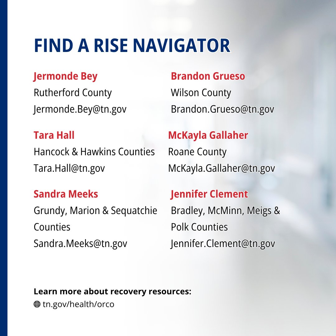 Graphic lists RISE Navigator contacts: Jermonde Bey, Rutherford County, Jermonde.Bey@tn.gov; Brandon Grueso, Wilson County, Brandon.Grueso@tn.gov; Sandra Meeks, Grundy, Marion and Sequatchie Counties, Sandra.Meeks@tn.gov; Tara Hall, Hancock and Hawkins Counties, Tara.Hall@tn.gov; and McKayla Gallaher, Roane County, McKayla.Gallaher@tn.gov; Jennifer Clement, Bradley, McMinn, Meigs & Polk Counties, Jennifer.Clement@tn.gov. Learn more about recovery resources at tn.gov/health/orco.