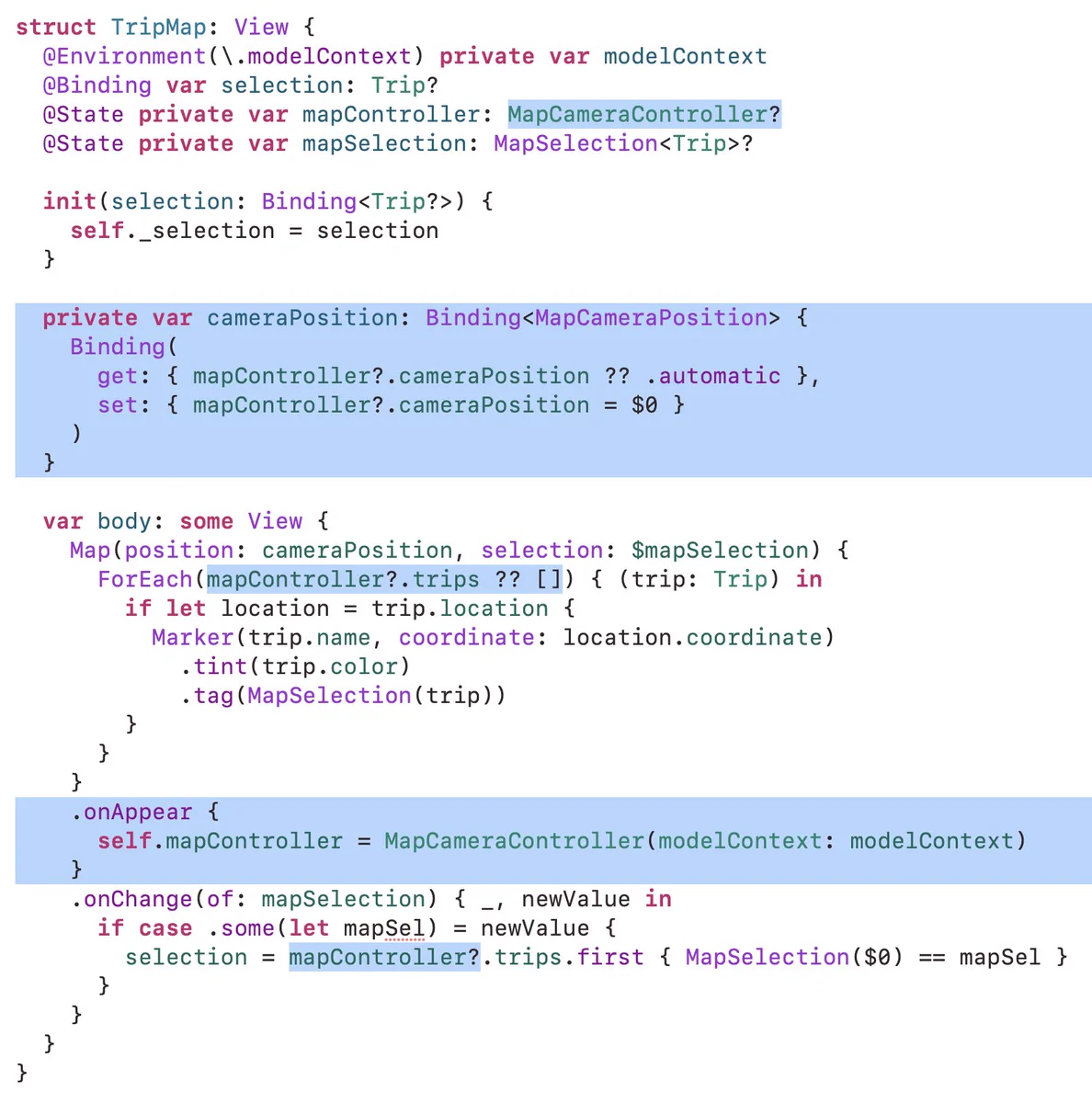 Code from Apple's SampleTrips WWDC26 project (with problem areas highlighted):

struct TripMap: View {
  @Environment(\.modelContext) private var modelContext
  @Binding var selection: Trip?
  @State private var mapController: MapCameraController?
  @State private var mapSelection: MapSelection<Trip>?

  init(selection: Binding<Trip?>) {
    self._selection = selection
  }

  private var cameraPosition: Binding<MapCameraPosition> {
    Binding(
      get: { mapController?.cameraPosition ?? .automatic },
      set: { mapController?.cameraPosition = $0 }
    )
  }

  var body: some View {
    Map(position: cameraPosition, selection: $mapSelection) {
      ForEach(mapController?.trips ?? []) { (trip: Trip) in
        if let location = trip.location {
          Marker(trip.name, coordinate: location.coordinate)
            .tint(trip.color)
            .tag(MapSelection(trip))
        }
      }
    }
    .onAppear {
      self.mapController = MapCameraController(modelContext: modelContext)