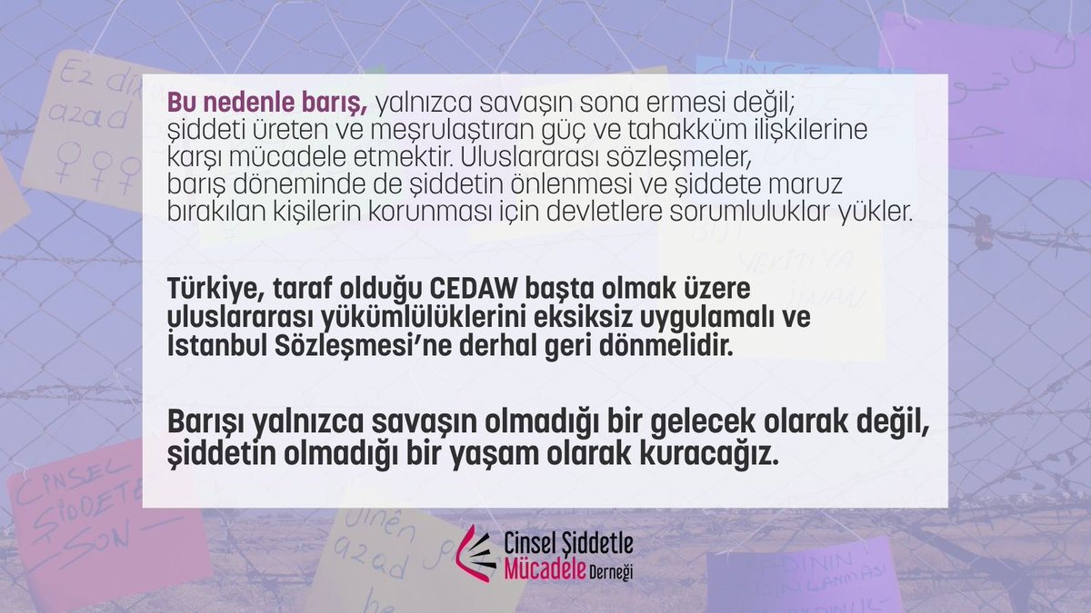 cs_mucadele2's tweet photo. 1 Eylül Dünya Barış Günü

Barış silahsızlanmanın yanında bedenlerimizin, kimliklerimizin ve hayatlarımızın şiddetten uzak olduğu bir yaşamı kurabilmektir.
Savaşlar ve çatışmalar başladığında şiddet yalnızca savaş bölgelerinde yaşanmaz.

Cinsel şiddet, tecavüz, zorla yerinden edilme ve toplumsal cinsiyete dayalı şiddet de savaşın ve militarizmin bir parçası haline gelir. Ancak şiddet kültürü savaş zamanlarında başlamaz.

Gündelik hayatta kadınların ve LGBTİ+’ların bedenleri üzerindeki denetim, cinsiyetçilik, erkeklik normları ve tecavüz kültürü; militarizmin beslediği güç, tahakküm ve itaat ilişkileriyle iç içedir. Savaş ve militarizm, bu eşitsizlikleri derinleştirerek şiddetin farklı biçimlerini artırır.

Bu nedenle barış, yalnızca savaşın sona ermesi değil; şiddeti üreten ve meşrulaştıran güç ve tahakküm ilişkilerine karşı mücadele etmektir.
Uluslararası sözleşmeler, barış döneminde de şiddetin önlenmesi ve şiddete maruz bırakılan kişilerin korunması için devletlere sorumluluklar yükler.

Türkiye, taraf olduğu CEDAW başta olmak üzere uluslararası yükümlülüklerini eksiksiz uygulamalı ve İstanbul Sözleşmesi’ne derhal geri dönmelidir.

Barışı yalnızca savaşın olmadığı bir gelecek olarak değil, şiddetin olmadığı bir yaşam olarak kuracağız.

#CinselŞiddetleMücadeleDerneği
#1EylülDünyaBarışGünü