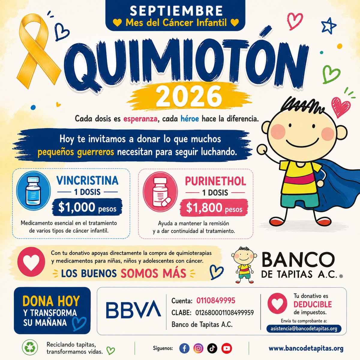 bancodetapitas's tweet photo. 🎗️ SEPTIEMBRE | MES DEL CÁNCER INFANTIL 🎗️

Este mes queremos convertir la esperanza en acción. 💛
En Banco de Tapitas A.C. iniciamos nuestro #Quimiotón2026, una campaña para reunir fondos que nos permitan seguir adquiriendo quimioterapias y medicamentos para niñas, niños y adolescentes que luchan contra el cáncer.

Hoy necesitamos especialmente:
💙 Vincristina: $1,000 pesos por dosis
💗 Purinethol: $1,800 pesos por dosis

Puedes donar una dosis completa, una parte de ella o la cantidad que esté dentro de tus posibilidades. Cada peso suma y cada dosis puede ayudar a que un pequeño guerrero continúe con su tratamiento.

🏦 BBVA
Cuenta: 0110849995
CLABE: 012680001108499959
Banco de Tapitas A.C.
https://t.co/rE3UtwxHeO
🧾 Tu donativo es deducible de impuestos.

Envía tu comprobante a: asistencia@bancodetapitas.org
WhatsApp 442 612 3952

Ayúdanos también compartiendo esta publicación para llegar a más héroes. Porque cuando se trata de ayudar, #LosBuenosSomosMás. 💛

#Quimiotón2026 #MesDelCáncerInfantil #CáncerInfantil #BancoDeTapitas #Dona1Quimio #LosBuenosSomosMás