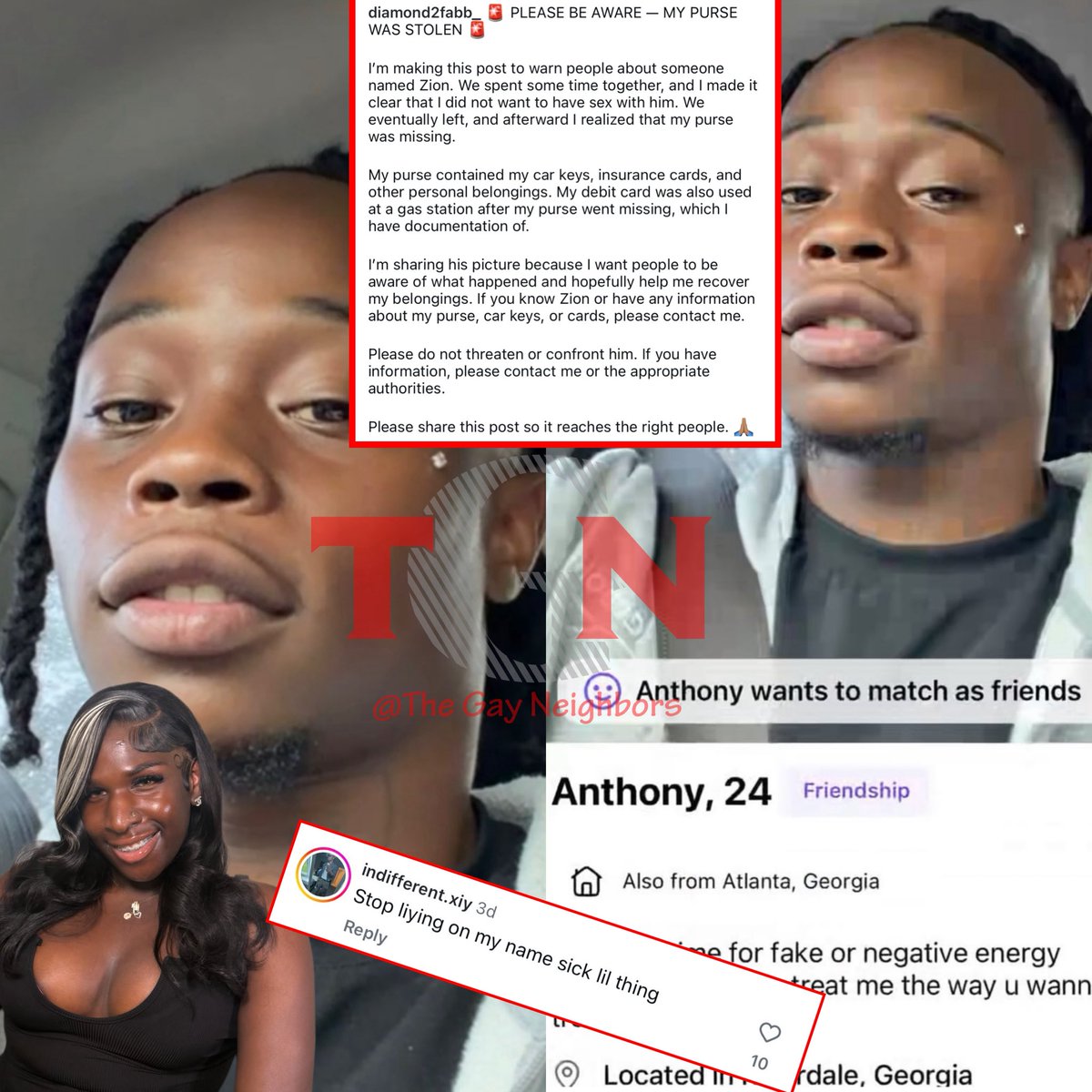 TheGayNeighborz's tweet photo. Ooopp!! #TGNStaff📲 : Chileee… Now #indifferent.xiy people out here claiming you done stole from them, not one time but multiple times! Well.. hunnii a trans woman who goes by the name of #diamond2fabb_ claims “Anthony” done stole her purse with all of her items in it. Well Anthony claps back & said she is lying on his name! ATL what’s going on?👀🫢 #SpillTheTea🗣️ #TheMessHoney☕️ #fyp