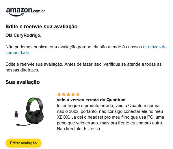 ppggnaarea's tweet photo. a empresa ENVIOU O FONE ERRADO ! o que eu fiz? devolvi ? reclamei ? meu filho falou que vai pagar e ficou com o fone pra ele já que ele tem PC. Avaliei e falei que "tudo bem" de terem enviado o produto errado, só fiquem mais espertos né ... o que a Amazon fez ? excluiu minha avaliaçao já que eu expus que a empresa me vendeu o produto errado, isso porque eu dei 5 estrelas, parabens !