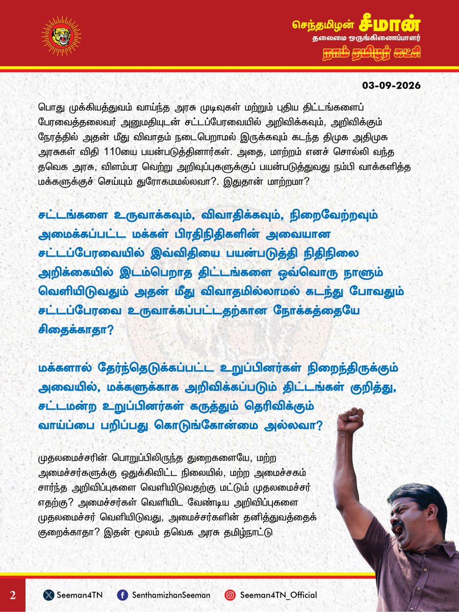 Seeman4TN's tweet photo. தமிழ்நாடு அரசின் திட்டங்கள் அனைத்தும் 110 விதியின் கீழ் அறிவிக்கப்படும் என்றால் தனியாக நிதிநிலை அறிக்கை எதற்கு? அதன் மீதான விவாதங்கள் எதற்கு?

@CMOTamilnadu @TVKVijayHQ

தமிழ்நாடு சட்டப்பேரவையில் 110 விதியைப் பயன்படுத்தி அரசின் திட்டங்கள் பலவற்றை தமிழ்நாடு முதல்வர் விஜய் அவர்கள் அறிவித்து வருவது மக்களாட்சிக்கும், அதனை நம்பி வாக்களித்த மக்களுக்கும் எதிரானதாகும்.

நடைபெற்று வரும் தமிழ்நாடு சட்டப்பேரவை கூட்டத்தொடரில் 2026-27 ஆம் ஆண்டிற்கான நிதிநிலை அறிக்கையில் அறிவிக்கப்பட்ட திட்டங்கள் குறித்த நிறை - குறைகள் குறித்து விவாதித்து முடிவெடுக்கக் கடந்த ஒரு மாத காலமாகச் சட்டப்பேரவை கூட்டத்தொடர் நடைபெற்று வருகிறது. ஆனால், 110 விதியின் கீழ் சிறப்பு அறிவிப்புகள் என்ற பெயரில், நிதிநிலை அறிக்கையில் இல்லாத புதிய திட்டங்களை ஒவ்வொரு நாளும் தமிழ்நாடு முதல்வர் அவர்கள் அறிவித்து வருவது ஏன்? எல்லாத் திட்டங்களும் 110 விதியின் கீழே அறிவிக்கப்படும் என்றால் தனியாக நிதிநிலை அறிக்கை என்ற ஒன்று எதற்கு? அதன் மீதான விவாதங்கள்தான் எதற்கு? சட்டப்பேரவையில் முதலமைச்சர் வெளியிடுவது அனைத்தும் முக்கியத் திட்டங்கள் என்றால் அதன் நன்மை தீமைகள் குறித்து அவையில் விவாதங்கள் நடைபெற வேண்டாமா?

மக்களுக்குத் தேவையான இன்றியமையாத திட்டங்கள் என்றால் அவை ஏன் நிதிநிலை அறிக்கையில் இடம்பெறவில்லை? பொது முக்கியத்துவம் வாய்ந்த அரசு முடிவுகள் மற்றும் புதிய திட்டங்களைப் பேரவைத்தலைவர் அனுமதியுடன் சட்டப்பேரவையில் அறிவிக்கவும், அறிவிக்கும் நேரத்தில் அதன் மீது விவாதம் நடைபெறாமல் இருக்கவும் கடந்த திமுக அதிமுக அரசுகள் விதி 110யை பயன்படுத்தினார்கள். அதை, மாற்றம் எனச் சொல்லி வந்த தவெக அரசு, விளம்பர வெற்று அறிவுப்புகளுக்குப் பயன்படுத்துவது நம்பி வாக்களித்த மக்களுக்குச் செய்யும் துரோகமல்லவா? இதுதான் மாற்றமா?

சட்டங்களை உருவாக்கவும், விவாதிக்கவும், நிறைவேற்றவும் அமைக்கப்பட்ட மக்கள் பிரதிநிதிகளின் அவையான சட்டப்பேரவையில் இவ்விதியை பயன்படுத்தி நிதிநிலை அறிக்கையில் இடம்பெறாத திட்டங்களை ஒவ்வொரு நாளும் வெளியிடுவதும் அதன் மீது விவாதமில்லாமல் கடந்து போவதும் சட்டப்பேரவை உருவாக்கப்பட்டதற்கான நோக்கத்தையே சிதைக்காதா?

மக்களால் தேர்ந்தெடுக்கப்பட்ட உறுப்பினர்கள் நிறைந்திருக்கும் அவையில், மக்களுக்காக அறிவிக்கப்படும் திட்டங்கள் குறித்து, சட்டமன்ற உறுப்பினர்கள் கருத்தும் தெரிவிக்கும் வாய்ப்பை பறிப்பது கொடுங்கோன்மை அல்லவா?

முதலமைச்சரின் பொறுப்பிலிருந்த துறைகளையே, மற்ற அமைச்சர்களுக்கு ஒதுக்கிவிட்ட நிலையில், மற்ற அமைச்சகம் சார்ந்த அறிவிப்புகளை வெளியிடுவதற்கு மட்டும் முதலமைச்சர் எதற்கு? அமைச்சர்கள் வெளியிட வேண்டிய அறிவிப்புகளை முதலமைச்சர் வெளியிடுவது, அமைச்சர்களின் தனித்துவத்தைக் குறைக்காதா? இதன் மூலம் தவெக அரசு தமிழ்நாட்டு மக்களுக்குச் சொல்ல வரும் செய்தி என்ன? அனைத்து முக்கியத் திட்டங்களும் முதலமைச்சரின் மூளையில் உதித்தது என்பதையா?

கடந்த ஆகஸ்ட் 17ஆம் தேதியிலிருந்து இன்று வரை தவெக அரசு விதி 110-ன் கீழ் வெளியிடப்பட்ட திட்டங்களுக்கான மதிப்பு மட்டும் ஏறத்தாழ ரூ.73,900 கோடி. அதற்கு மேலாக எரிகாற்று உருளை, இலவச பேருந்து, பால் கொள்முதல் உள்ளிட்டவற்றுக்கு ஆண்டுதோறும் தொடர் செலவாக 10,720 கோடி ரூபாய் வரை தேவைப்படுகிறது. இத்தனை ஆயிரம் கோடிகள் செலவிடப்படும் திட்டங்களின் வரவு செலவுகள் நிதிநிலை அறிக்கையில் இடம்பெறாதது ஏன்?

நிதிநிலை அறிக்கையின்படி ஏற்கனவே இந்த ஆண்டு மட்டும் ஒரு லட்சத்தி எழுபத்தாறாயிரம் கோடி கடன் வாங்குவதாக அறிவித்திருக்கிறீர்கள். இப்பொழுது புதிதாக 110 விதியின் கீழ் அறிவித்திருக்கிற திட்டங்களுக்கான ரூ.73,900 கோடிக்கான நிதியை எப்படி பெறுவீர்கள்? யாரிடம் கடன் வாங்குவீர்கள்? இதுதான் கடன் சுமையை குறைக்கும் முறையா? இதுதான் தமிழ்நாட்டை முன்னேற்றுவதற்கான மாற்றமா?

மக்களாட்சிக்கு எதிரான, நிதி ஆதாரமில்லாத வெற்று விளம்பர திட்டங்களை 110 விதியின் கீழ் அறிவிப்பதை உடனடியாக நிறுத்திக்கொள்ள வேண்டுமென நாம் தமிழர் கட்சி சார்பாக வலியுறுத்துகிறேன்.

- செந்தமிழன் சீமான்
தலைமை ஒருங்கிணைப்பாளர்
நாம் தமிழர் கட்சி
