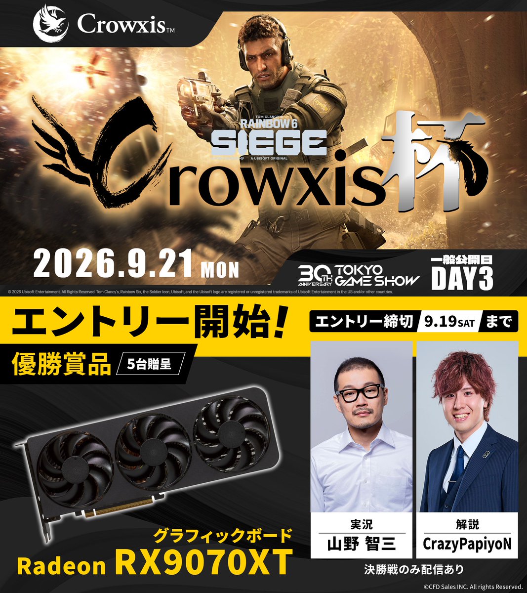 crowxis_jp's tweet photo. ◤￣￣￣￣￣￣￣￣￣￣￣￣
  R6S Crowxis杯 開催決定！
＿＿＿＿＿＿＿＿＿＿＿＿◢

多くのプレイヤーを熱狂させた「玄人志向杯」が…
リブランディングとともに「#Crowxis杯」として大復活🔥

📅 開催日時
9月21日（月）9:30～

🎁 優勝賞品
グラフィックボード Radeon RX9070XTを5台贈呈！

🎙 実況・解説
実況：山野智三（@tom85y）
解説：CrazyPapiyoN​（@CrazyPapiyooooN）

大会の模様はオンラインでも配信予定📺
配信に関する詳細は後日お知らせします！

🔽 エントリーはこちらから
https://t.co/3Ad079q67y

⏰ エントリー締切：9月19日（土）23:59まで
※先着16チーム、定員に達し次第受付終了

皆様のエントリーをお待ちしております！
 
#Crowxis #TGS2026