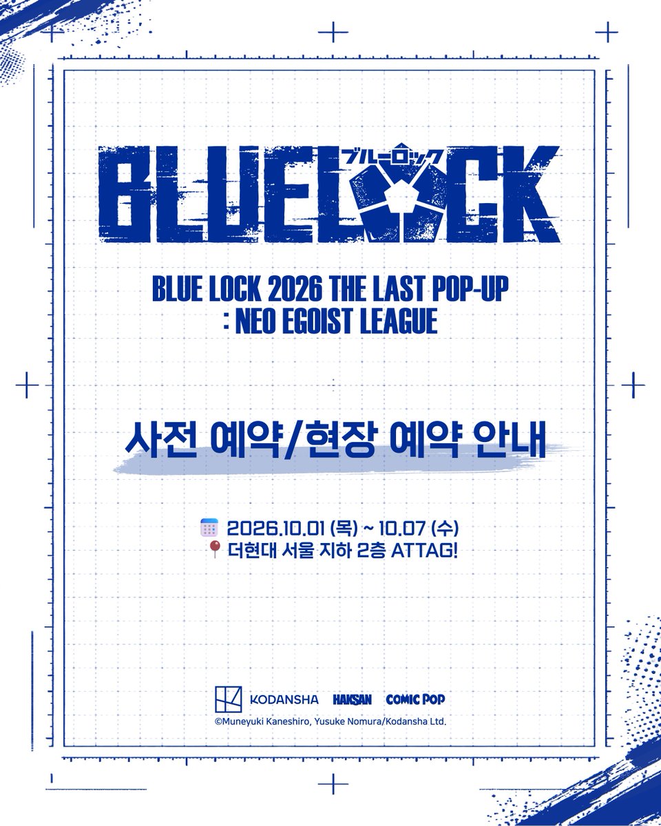 haksan_comic's tweet photo. [#BLUELOCK POP-UP] 사전 예약 & 현장 예약 안내⚽

✅사전 예약
* 운영 기간 : 10/1(목) ~ 10/4(일) 10:30 ~ 12:00
* 오픈 일정 : 9/17(목) 11:00 
* 예약 방법 : 네이버 예약 (예약 링크 추후 안내)

✅현장 예약
* 운영 기간 : 10/1(목) ~ 10/4(일) 12:00 이후 / 10/5(월) ~ 10/7(수) 종일
* 현장 예약 오픈 시간 : 오전 10시 (자세한 내용 추후 안내 예정)

📅일시 : 10.01 – 10.07
📍장소 : 더현대 서울 B2 ATTAG!

⏰ 운영시간 & 입장 마감시간 
* 10/1(목), 10/6(화), 10/7(수) - 10:30~20:00 (입장마감 19:30)
* 10/2(금)~10/5(월) - 10:30~ 20:30 (입장마감 20:00)

📋 예약 안내 사항
* 10/1(���)~10/4(일)은 사전예약, 현장예약 동시에 운영됩니다.
* 10/1(목)~10/4(일) 12:00 이후에는 현장 대기 순번에 따라 입장합니다.
* 10/5(월)~10/7(수) 현장예약만 운영됩니다.

자세한 안내 사항은 �� 게시글 이미지를 확인해 주세요!

#BLUELOCK #블루록 #ブルーロック #학산 #코믹팝
