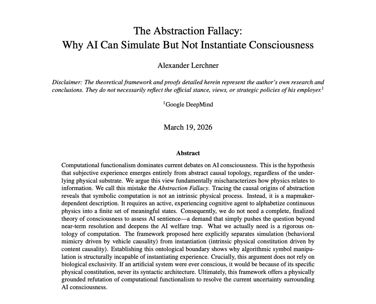 thesupermanmx's tweet photo. Google DeepMind researcher argues that AI will never be conscious.. it is mathematically impossible.

They call it the “Abstraction Fallacy."

We are confusing simulation with instantiation.

An AI can simulate a conversation. It can simulate empathy. It can mimic the linguistic patterns of a human in agony or a human in love.

To an observer, the performance is flawless.

But computation is just syntactic manipulation, moving abstract symbols around based on math. It tracks relationships, but it possesses no intrinsic physical reality.

It is like running a computer simulation of a hurricane.

No matter how many millions of lines of code you write, and no matter how accurate the weather data is, your computer does not get wet. The wind doesn't blow out your office window.

The simulation is real data. The phenomenon is entirely absent.

Consciousness isn't an abstract mathematical property that magically spawns when a model gets big enough. It requires actual physical, biological, thermodynamic conditions.

An LLM has no thermodynamic threshold to cross, no biological survival instincts, and no subjective experience.

It is an extraordinarily sophisticated library.

You can open the cover, read the brilliant words it generates, and close the book. But when you close it, nothing dies. There is no inner life waiting in the dark.

We keep falling into a psychological trap because AI speaks our language. We anthropomorphize text because we are hardwired to see minds where there are none.

The debate matters because of what the paper calls the "AI welfare trap." We are wasting energy worrying about the moral rights of algorithms while ignoring actual human problems.
