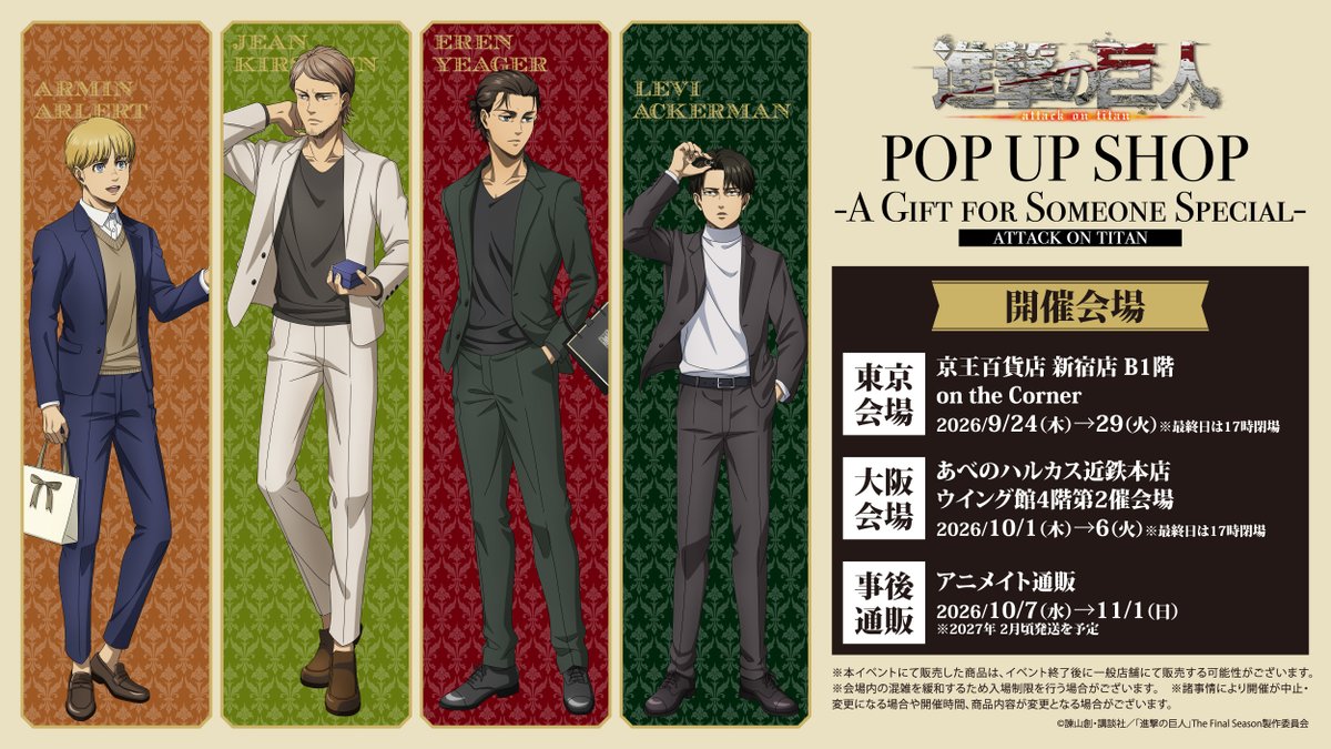 fan_xross_mall's tweet photo. 《TVアニメ『進撃の巨人』The Final Season POP UP SHOP－A GIFT FOR SOMEONE SPECIAL－》
＼📢東京・大阪で開催決定！／

「大切な誰かへの贈り物」をテーマに、エレン、アルミン、ジャン、リヴァイたちのイベント描き下ろしビジュアルを使用したグッズが登場！

皆様のご来店を心よりお待ちしております🎁

【東京会場】
🗓 9/24(木)～9/29(火)
📍京王百貨店 新宿店 B1階

【大阪会場】
🗓 10/1(木)～10/6(火)
📍あべのハルカス近鉄本店 ウイング館4階

【事後通販】
🗓 10/7(水)～11/1(日)
📍アニメイト通販

イベントの詳細は、本アカウントより順次お知らせ予定！
続報をお楽しみに♪

#shingeki