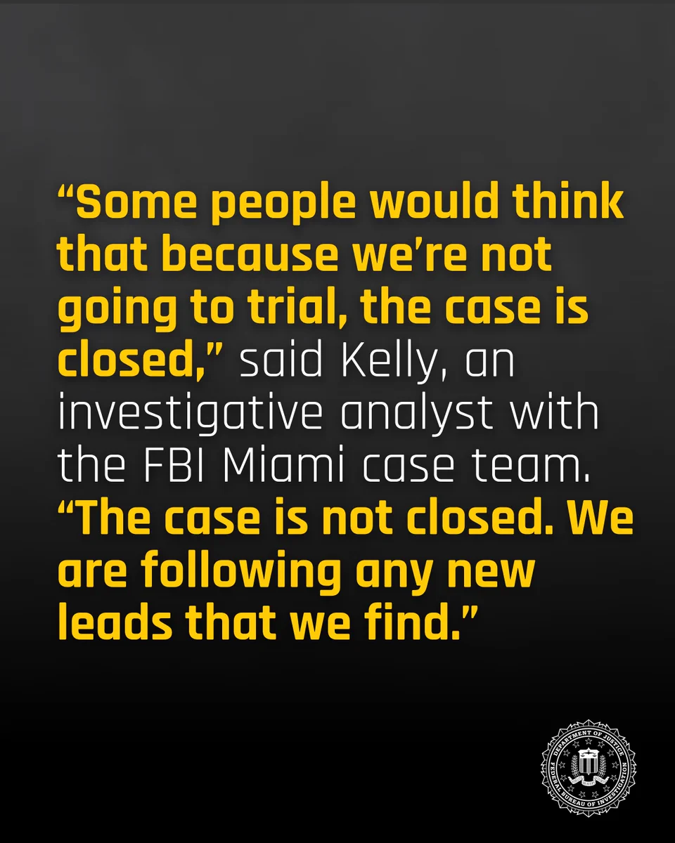Quote from FBI Miami analyst Kelly stating the case is not closed despite no trial and they continue to follow new leads.
