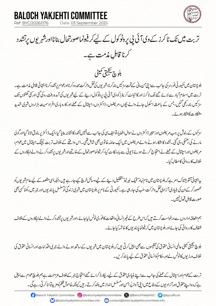 BalochYakjehtiC's tweet photo. تربت میں ٹک ٹاکرز کے وی آئی پی پروٹوکول کے لیے کرفیو نما صورتحال بنانا اور شہریوں پر تشدد کرنا  قابلِ مذمت ہے۔ 

بلوچ یکجہتی کمیٹی 

بلوچستان میں سکیورٹی فورسز کی جانب سے اپنی من مانی کے تحت سڑکیں بند کرنا، شہریوں کی نقل و حرکت محدود کرنا اور عوام پر تشدد کرنا انتہائی قابلِ مذمت ہے۔ تربت میں  اسلام آباد سے لائے گئے ٹک ٹاکرز اور کا��ٹینٹ کریٹرز کو  وی آئی پی پروٹوکول دینے کے لیے شہریوں کی آمدورفت روکی گئی اور کئی گھنٹوں تک سڑکیں بند رکھی گئیں، جس کے باعث اسکول جانے والے بچوں، مریضوں، ڈاکٹروں، اسپتال کے عملے اور کاروباری افراد سمیت ہزاروں شہری شدید مشکلات کا شکار ہوئے۔

سڑکوں کے بندش پر جب مریضوں اور سینیر ڈاکٹروں نے سوال اٹھایا، تو ایف سی کی جانب سے انہیں تشدد کا نشانہ بنایا گیا، ایک ڈاکٹر پر بندق تانا گیا اور گولی مارنے کی دھمکی دی گئی۔ تشدد کا شکار ہونے والے مریضوں میں  ایک حاملہ خاتون بھی شامل تھی۔ اس واقعے کے خلاف تربت ٹیچنگ ہسپتال میں عوام، مریضوں اور اسپتال کے عملے نے احتجاج کرتے ہوئے ڈیوٹی سے بایئکاٹ کیا ، کرفیو نما صورتحال کے خاتمے اور شہریوں پر تشدد کرنے والے اہلکاروں کے خلاف کارروائی کا مطالبہ کیا۔

یہ انتہائی تشویشناک امر ہے کہ بلوچستان میں نام نہاد ’’فیک نیرٹیو‘‘ تشکیل دینے کے لیے وسائل خرچ کیے جا رہے ہیں، جبکہ اسی مقصد کے لیے عام شہریوں کو محصور کرکے ان کی بنیادی آزادیِ نقل و حرکت سلب کی جا رہی ہے۔ سکیورٹی کے نام پر بلوچستان میں شہری زندگی کو مسلسل پابندیوں اور جبر میں رکھنا کسی بھی صورت قابلِ قبول نہیں۔

ہم متعلقہ اداروں  سے درخواست کرتے ہیں کہ اس طر�� کے غیر انسانی واقعات کا فوری نوٹس لیا جائے، اور شہریوں پر تشدد کرنے والے اہلکاروں کے خلاف شفاف کارروائی کی جائے اور بلوچستان میں کرفیو نما پابندیوں کا خاتمہ کیا جائے۔

 بلوچ یکجہتی کمیٹی عالمی انسانی حقوق کی تنظیموں  سے بھی اپیل کرتی ہیں کہ بلوچستان میں شہریوں کے ساتھ ہونے والے جبری اقدامات اور انسانی حقوق کی خلاف ورزیوں کا نوٹس لے اور حکام کوانسانی حقوق کے لیے پابند کریں۔ 

تربت کے عوام اور اسپتال کے عملے کی جانب سے اپنے بنیادی حقوق کے لیے ریکارڈ کرائے گئے احتجاج جبر کے خلاف مزاحمت ہے ہم بلوچ عوام سے اپیل ہے کہ وہ اپنے حقوق اور آزادیوں کے دفاع میں اپنی آواز پُرامن اور مسلسل انداز میں بلند کرتے رہیں کیونکہ خاموش ظلم کو مزید توانا کرتی رہے گی۔