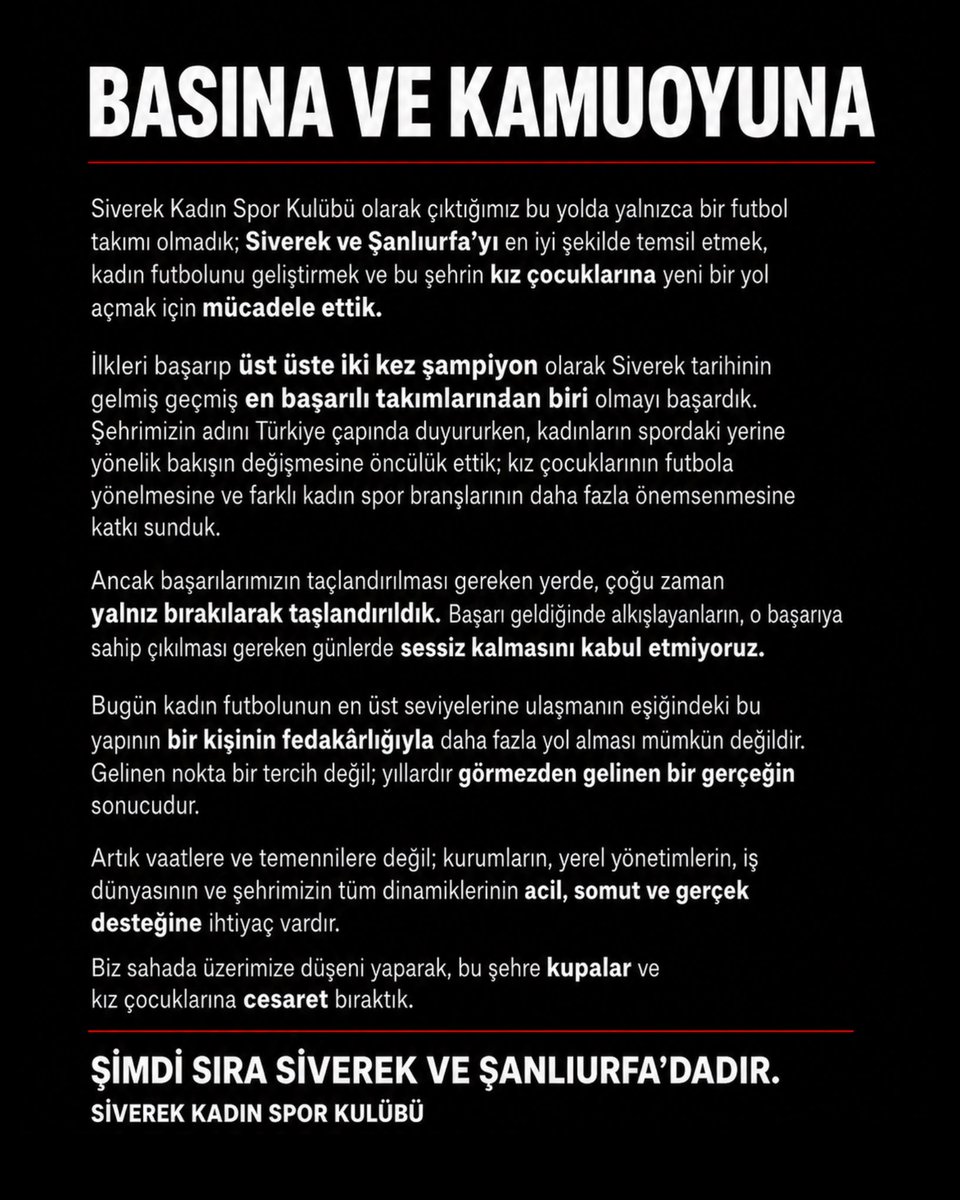 siverekksk's tweet photo. YALNIZ BIRAKILDIK!

Siverek Kadın Spor Kulübü olarak çıktığımız bu yolda yalnızca bir futbol takımı olmadık; Siverek ve Şanlıurfa’yı en iyi şekilde temsil etmek, kadın futbolunu geliştirmek ve bu şehrin kız çocuklarına yeni bir yol açmak için mücadele ettik.

İlkleri başarıp üst üste iki kez şampiyon olarak Siverek tarihinin gelmiş geçmiş en başarılı takımlarından biri olmayı başardık. Şehrimizin adını Türkiye çapında duyururken, kadınların spordaki yerine yönelik bakışın değişmesine öncülük ettik; kız çocuklarının futbola yönelmesine ve farklı kadın spor branşlarının daha fazla önemsenmesine katkı sunduk.

Ancak başarılarımızın taçlandırılması gereken yerde, çoğu zaman yalnız bırakılarak taşlandırıldık. Başarı geldiğinde alkışlayanların, o başarıya sahip çıkılması gereken günlerde sessiz kalmasını kabul etmiyoruz.

Bugün kadın futbolunun en üst seviyelerine ulaşmanın eşiğindeki bu yapının bir kişinin fedakârlığıyla daha fazla yol alması mümkün değildir. Gelinen nokta bir tercih değil; yıllardır görmezden gelinen bir gerçeğin sonucudur.

Artık vaatlere ve temennilere değil; kurumların, yerel yönetimlerin, iş dünyasının ve şehrimizin tüm dinamiklerinin acil, somut ve gerçek desteğine ihtiyaç vardır.

Biz sahada üzerimize düşeni yaparak, bu şehre kupalar ve kız çocuklarına cesaret bıraktık.

Şimdi sıra Siverek ve Şanlıurfa’dadır. #YalnızBırakıldık