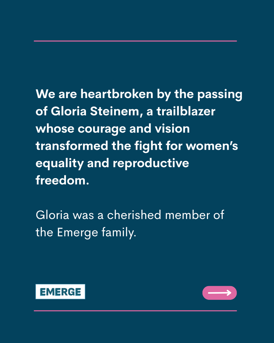 EmergeAmerica's tweet photo. We are heartbroken by the passing of Gloria Steinem, a trailblazer whose courage and vision transformed the fight for women’s equality and reproductive freedom. 

Gloria was a cherished member of the Emerge family. As a member of our Advisory Board, she was a steadfast supporter of our mission and believed deeply in the power of women to lead and create change. We are profoundly grateful for her friendship, her wisdom, and the many ways she championed Emerge and the women we serve. 

Gloria changed the world, and generations of women are stronger because of her. We will miss her dearly and carry her legacy forward in our work every day.