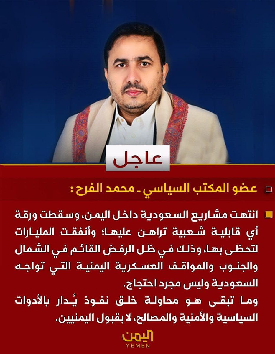 MohammedAlfrah's tweet photo. قناة اليمن الفضائية:

🟥 عضو المكتب السياسي ــ محمد الفرح :

🔻 انتهت مشاريع السعودية داخل اليمن، وسقطت ورقة أي قابلية شعبية تراهن عليها؛ وأنفقت المليارات لتحظى بها، وذلك في ظل الرفض القائم في الشمال والجنوب والمواقف العسكرية اليمنية التي تواجه احتلال السعودية وليس مجرد احتجاج.
 وما تبقى هو محاولة تشبث وخلق نفوذ يُدار بالأدوات السياسية والأمنية والمصالح، لا بقبول اليمنيين.