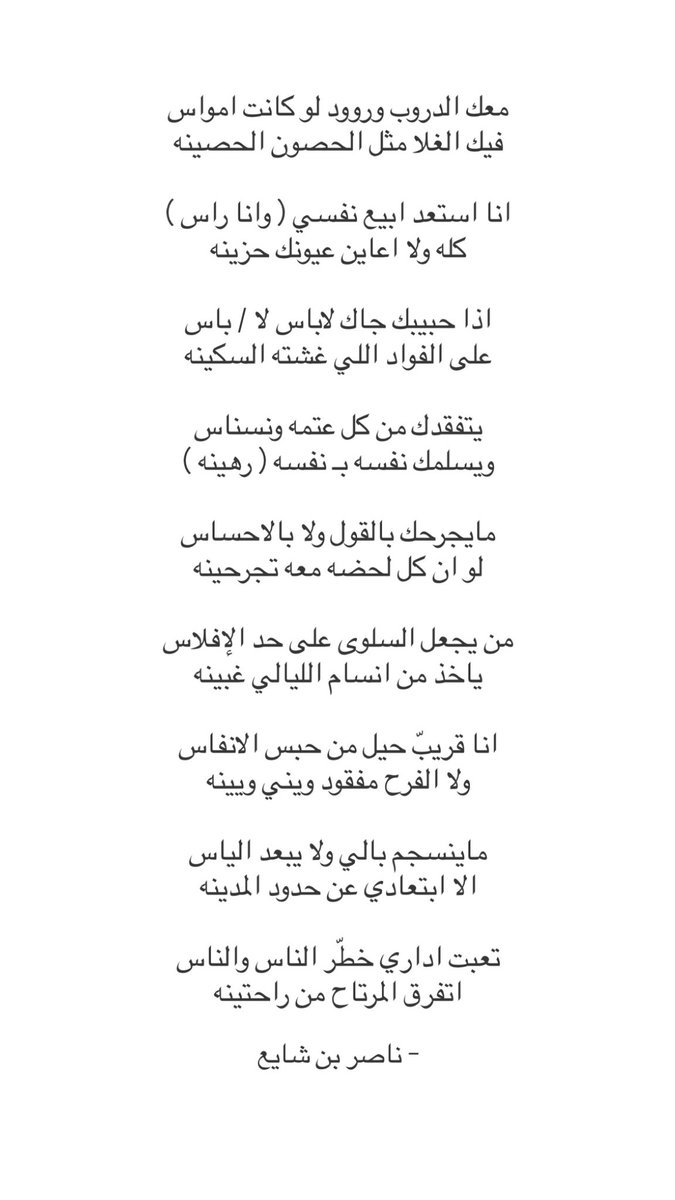 Na9r_2i's tweet photo. معك الدروب وروود لو كانت امواس
فيك الغلا مثل الحصون الحصينه

انا استعد ابيع نفسي ( وانا راس )
كله ولا اعاين عيونك حزينه

اذا حبيبك جاك لاباس لا / باس
على الفواد اللي غشته السكينه 

يتفقدك من كل عتمه ونسناس
ويسلمك نفسه بـ نفسه ( رهينه )

مايجرحك بالقول ولا بالاحساس
لو ان كل لحضه معه تجرحينه

من يجعل السلوى على حد الإفلاس 
ياخذ من انسام الليالي غبينه

انا قريبّ حيل من حبس الانفاس
ولا الفرح مفقود ويني ويينه

ماينسجم بالي ولا يبعد الياس
الا ابتعادي عن حدود المدينه

تعبت اداري خطّر الناس والناس
اتفرق المرتاح من راحتينه