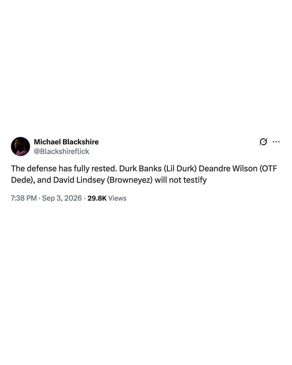 XXL's tweet photo. Lil Durk will not testify in his murder-for-hire trial.

During day nine of the trial on Thursday (Sept. 3), journalist Michael Blackshire reported that the defense had rested its case and that Durkio would not take the stand.

"The defense has fully rested. Durk Banks (Lil Durk) Deandre Wilson (OTF Dede), and David Lindsey (Browneyez) will not testify."