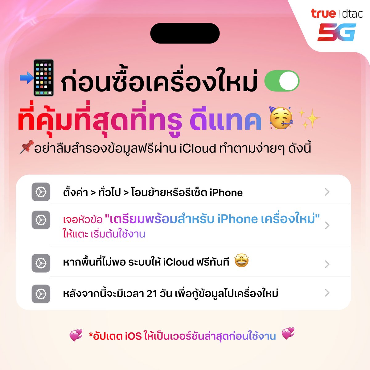 dtac's tweet photo. 📱 ก่อนซื้อเครื่องใหม่ที่คุ้มที่สุดที่ ทรู ดีแทค
อย่าลืมสำรองข้อมูลฟรีผ่าน iCloud ทำตามง่ายๆ ดังนี้

1️⃣ ตั้งค่า > ทั่วไป > โอนย้ายหรือรีเซ็ต iPhone
2️⃣ เจอหัวข้อ "เตรียมพร้อมสำหรับ iPhone เครื่องใหม่" ให้แตะ เริ่มต้นใช้งาน
3️⃣ หากพื้นที่ไม่พอ ระบบให้ iCloud ฟรีทันที
4️⃣ หลังจากนี้จะมีเวลา 21 วัน เพื่อกู้ข้อมูลไปเครื่องใหม่

*อัปเดต iOS ให้เป็นเวอร์ชันล่าสุดก่���นใช้งาน

✨ คุ้มได้พื้นที่ฟรี และเตรียมคุ้มสุดใจกับโปรที่กำลังจะมาถึง

#BESTwithTRUE5G #True5G #iPhone #ซื้อiPhoneที่ทรูคุ้มที่สุด