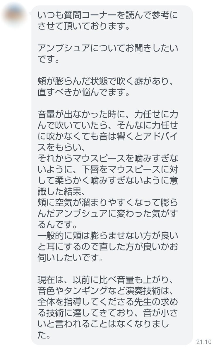 takedai1984's tweet photo. 「頬が膨らむアンブシュアは、直した方がいいですか？」というご質問をいただきました。

一般的には、頬はあまり膨らませない方がコントロールしやすいと考えています。

頬が大きく膨らむと、口の中の形や容積が変化しやすくなります。すると、発音や音程、音色などに関わる変動要素が増えて、毎回同じ状態を再現することが難しくなる可能性があります。

なので、「膨らませない方がいい」と言われることには、それなりの理由があります。

ただし、頬が膨らんでいる＝悪いアンブシュアとは思いません。

今回の方は、噛みすぎないようにしたことで音量が上がり、音色やタンギングも改善したとのこと。さらに、普段指導してくださっている先生からも特に指摘されていないそうです。

それなら、頬が膨らんでいるという「見た目」だけを理由に、無理に直す必要はないと思います。

もし今後、発音が揃わない、音程が不安定になる、音色をコントロールしづらい、といった問題が出てきたら、そのときに頬や口腔内の状態を見直せばいい。

聴く人が聴いているのは、アンブシュアの形ではなく、出てきた音です。

困っていないものを「一般的な形と違うから」という理由だけで直す必要はないんじゃないかな、と思っています。