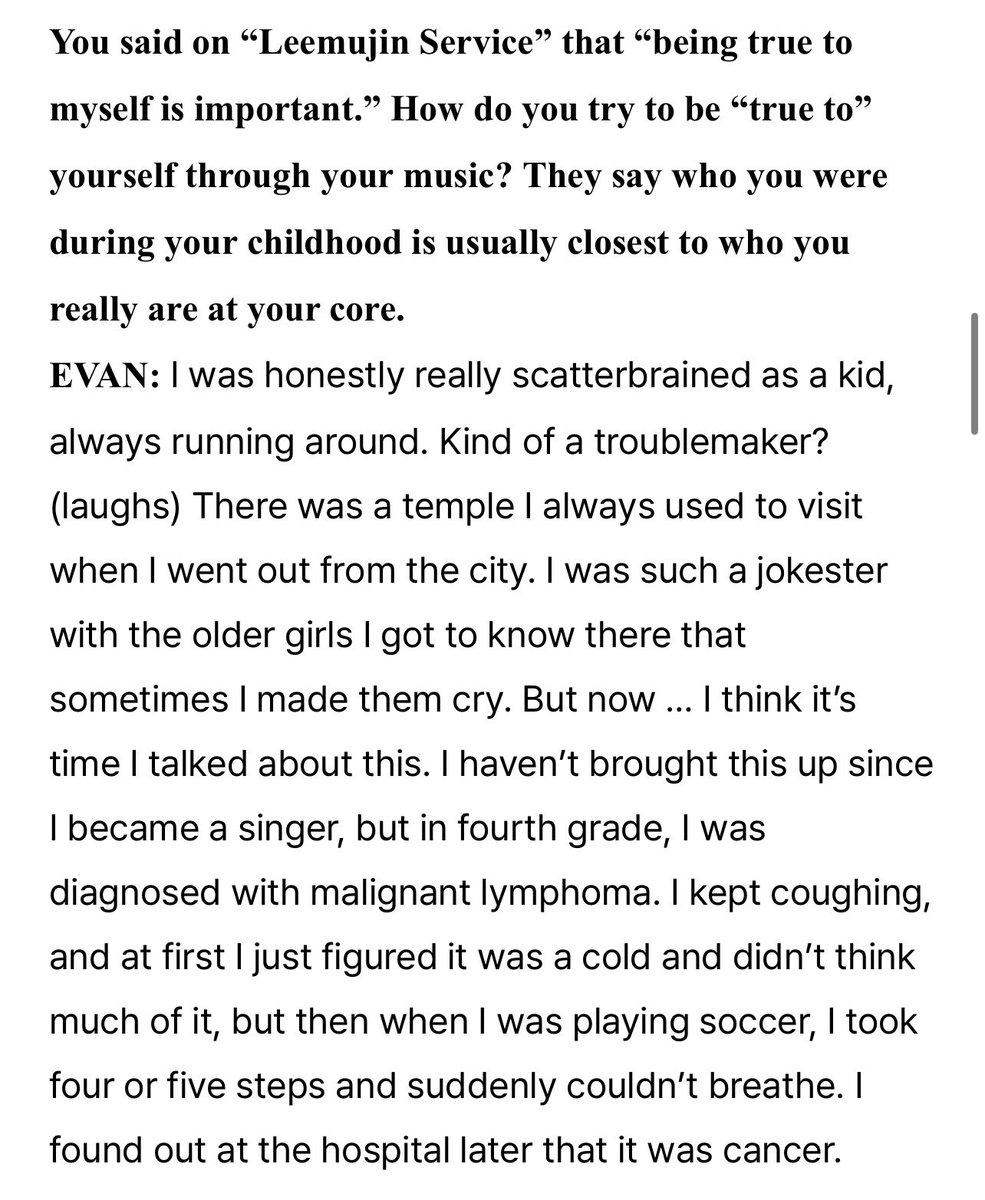 heeseungggiiee2's tweet photo. heeseung was diagnosed with cancer when he was younger oh my god….💔

💬 You said on “Leemujin Service” that “being true to myself is important.” How do you try to be “true to” yourself through your music? They say who you were during your childhood is usually closest to who you really are at your core.

🦌: I was honestly really scatterbrained as a kid, always running around. Kind of a troublemaker? (laughs) There was a temple I always used to visit when I went out from the city. I was such a jokester with the older girls I got to know there that sometimes I made them cry. But now … I think it’s time I talked about this. I haven’t brought this up since I became a singer, but in fourth grade, I was diagnosed with malignant lymphoma. I kept coughing, and at first I just figured it was a cold and didn’t think much of it, but then when I was playing soccer, I took four or five steps and suddenly couldn’t breathe. I found out at the hospital later that it was cancer.