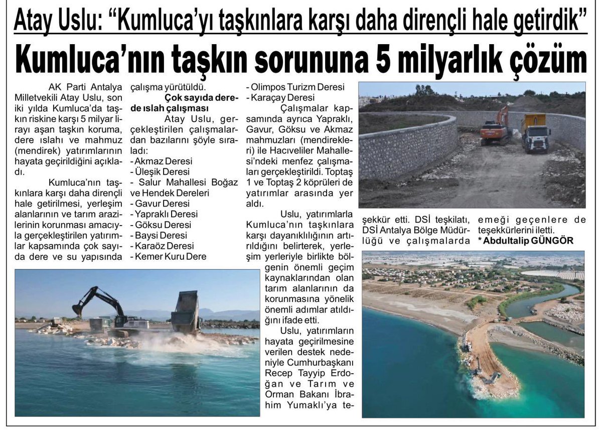atayuslu's tweet photo. KUMLUCA İLÇEMİZDE TAŞKIN RİSKİNE KARŞI 5 MİLYAR TL’Yİ AŞAN YATIRIM

Kumluca’mızın geçmişten bugüne en önemli sorunlarından biri olan taşkın riskini azaltmak; yerleşim alanlarımızı, tarım arazilerimizi ve üreticilerimizin emeğini korumak amacıyla ilçemizin birçok noktasında kapsamlı yatırımları hayata geçirdik.

Son iki yılda Kumluca’mızda 5 milyar TL’yi aşan taşkın koruma, dere ıslahı, mahmuz ve ulaşım yapıları yatırımı gerçekleştirdik.

Bu kapsamda;
• Akmaz Deresi Islahı
• Üleşik Deresi Islahı
• Salur Mahallesi Boğaz ve Hendek Dereleri Islahı
• Gavur Deresi Islahı
• Yapraklı Deresi Islahı
• Göksu Deresi Islahı
• Baysi Deresi Islahı
• Karaöz Deresi Islahı
• Kemer Kuru Dere Islahı
• Olimpos Turizm Deresi Islahı
• Karaçay Deresi Islahı
çalışmalarını gerçekleştirdik.

Dere ıslahlarının yanı sıra;
• Yapraklı Mahmuzu
• Gavur Mahmuzu
• Göksu Mahmuzu
• Akmaz Mahmuzu (mendirek)
• Hacıveliler Mahallesi Menfezi
• Toptaş 1 ve Toptaş 2 Köprüleri
de tamamladığımız önemli yatırımlar arasında yer aldı.

Bu önemli yatırımların Kumluca’mıza kazandırılmasında güçlü destekleri ve himayeleri için Cumhurbaşkanımız Sayın Recep Tayyip Erdoğan’a, destekleri ve yakın takipleri için Tarım ve Orman Bakanımız Sayın İbrahim Yumaklı’ya şükranlarımızı sunuyoruz.

Projelerin planlanmasından tamamlanmasına kadar büyük bir gayret ortaya koyan DSİ Genel Müdürlüğümüze, DSİ Antalya Bölge Müdürlüğümüze ve gece gündüz demeden sahada emek veren tüm çalışanlarımıza teşekkür ediyoruz.

Kumluca’mızın toprağını, üretimini ve geleceğini korumak için çalışmalara devam ediyoruz…
#AntalyayıSeviyoruz

@RTErdogan 
 @ibrahimyumakli 
@dsi_13_blgmd 
@dsigovtr