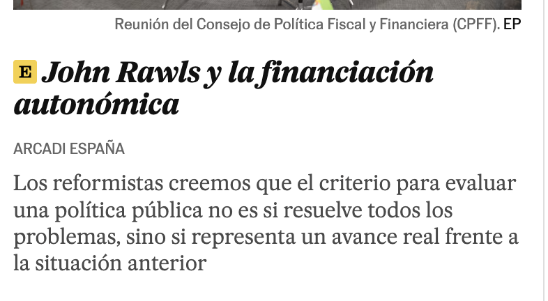 SantiagoNavajas's tweet photo. El ministro de Hacienda se nos pone filosófico y menciona a John Rawls para defender su sistema de reparto. Lo que evidencia que los socialistas son tramposos hasta para citar a filósofos, a los que usan torticeramente. Nada menos rawlsiano que la propuesta de Arcadi España, ya que no se trata de que todos ganen y nadie pierda, un principio pragmático paretiano pero que no refleja la preocupación de Rawls por los menos favorecidos que son los que tienen que estar en el foco de la reforma.

Por otra parte, es increíble por la caradura que España pretenda que su propuesta no está guiada por intereses, más o menos espurios, y sí por principios ciegos y abstractos de justicia. Si fuera así, lo primero que habría que hacer es desmantelar el sistema de cupo del País Vasco, que se ha declarado por encima de los demás pringados autonómicos.

Además, un esquema al que cada comunidad puede sumarse o no según le convenga no es una "estructura básica" en el sentido rawlsiano, sino que es un menú de pactos bilaterales. Bajo el velo de ignorancia nadie aceptaría una regla que permite abandonarla en cuanto se conoce el resultado desfavorable; eso es precisamente lo que el velo pretende impedir.

¿Cómo sería una propuesta realmente rawlsiana (o hayekiana, ya que estamos, porque se trata de crear mecanismos abstractos a priori y generales, no de negociar entre intereses)? 
1. un organismo técnico independiente fija la fórmula —dispersión, envejecimiento, insularidad, coste real de provisión— antes de que se sepa a quién beneficia, e idealmente con un desfase temporal para que el gobierno que la diseña no sea quien la disfruta
2. el reparto aplica maximin estricto, priorizando cerrar la brecha del peor financiado (pongamos que hablo de Murcia, que personalmente ni me va ni me viene) antes que subir la financiación de todos por igual
3. es de aplicación obligatoria y uniforme, no opcional, porque las reglas de la estructura básica no se negocian comunidad a comunidad
4. se revisa por la misma fórmula objetiva, no en cada ciclo electoral.

Así que @ArcadiSD, defiende tu planteamiento, pero deja a John Rawls en paz.