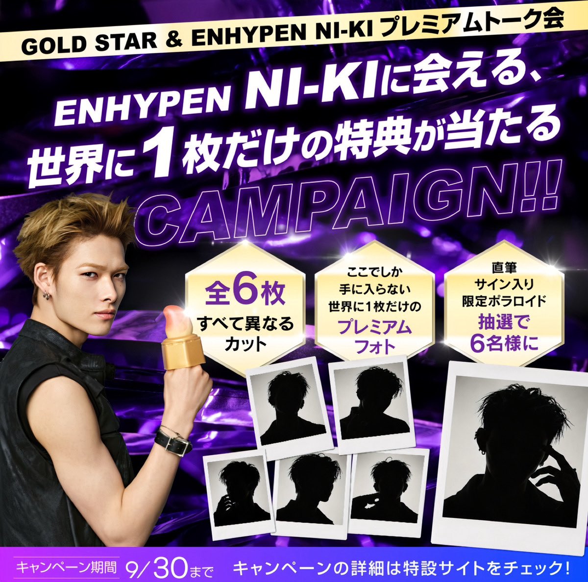 goldstar__japan's tweet photo. 「GOLD STAR & ENHYPEN NI-KI プレミアムトーク会」

世界に、たった6枚。

NI-KIがその場で撮影した、
全カット違う直筆サイン入りポラロイド📸💜

しかも、NI-KI本人に会えるチャンスも。
同じ写真は、世界のどこにも存在しません。
応募は【9/30まで】

このチャンスを見逃さないで✨
 #ENHYPEN #NI_KI #GOLDSTAR_NI_KI