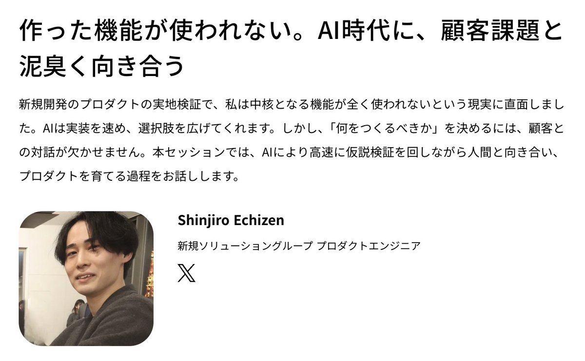 Helpfeeltech's tweet photo. Helpfeel Tech Conf 2026 セッション紹介📣

AIで開発速度は上がった一方、作った機能が使われない——そんな経験はありませんか？

実装や仮説検証を高速化できるAI時代だからこそ、「何をつくるべきか」を決めるには顧客との対話が欠かせません。

HelpfeelのShinjiro Echizenが、実地検証で直面した壁を起点に、AIを活用しながら顧客課題と向き合い、プロダクトを育てた実践を共有します。