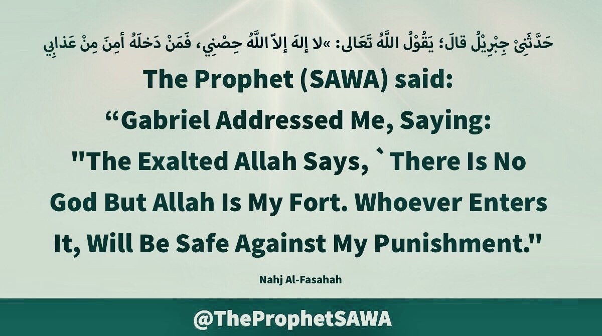 TheProphetSAWA's tweet photo. #HolyProphet (SAWA) said:
“Gabriel Addressed Me,
Saying: "The Exalted Allah
Says, 'There Is No God But
Allah' Is My Fort. Whoever
Enters It, Will Be Safe
Against My Punishment."
#ProphetMohammad #Rasulullah
#ProphetMuhammad #AhlulBayt https://t.co/6FERbPPoRL