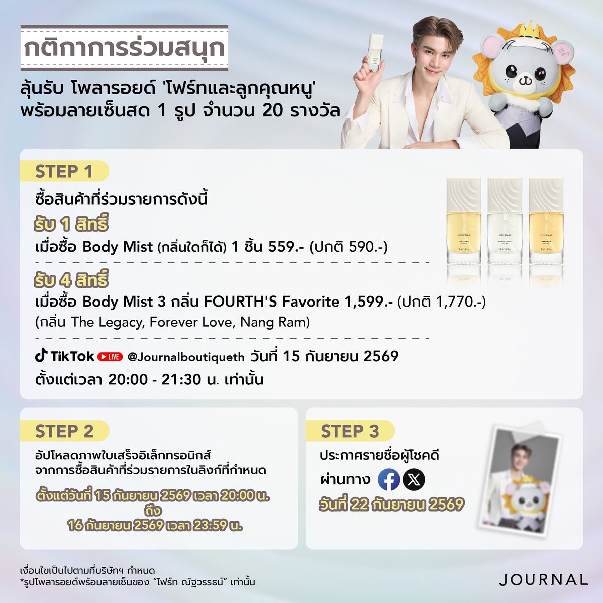 journalperfume's tweet photo. 15 กันยายนนี้​
พบกับ LIVE พิเศษ 'โฟร์ท ณัฐวรรธน์' Presenter JOURNAL Body Mist​ และแขกรับเชิญสุดจี๊ด 'ลูกคุณหนู'​
.​
ใน JOURNAL Body Mist เติมความหอม เพิ่มเสน่ห์ไปกับโฟร์ท ลุ้นรับโพลารอยด์ 'โฟร์ทและลูกคุณหนู' พร้อมลายเซ็นสด 1 รูป จำนวน 20 รางวัล​
.​
STEP 1 ​
ซื้อสินค้าที่ร่วมรายการดังนี้​
รับ 1 สิทธิ์​
เมื่อซื้อ Body Mist (กลิ่นใดก็ได้) 1 ชิ้น 559.- (ปกติ 590.-)​
.​
รับ 4 สิทธิ์​
เมื่อซื้อ Body Mist 3 กลิ่น FOURTH'S Favorite 1,599.- (ปกติ 1,770.-)​
(กลิ่น The Legacy, Forever Love, Nang Ram)​
.​
ที่ Tiktok LIVE @Journalboutiqueth ​
วันที่ 15 กันยายน 2569 ​
ตั้งแต่เวลา 20:00 – 21:30 น. เท่านั้น ​
.​
STEP 2​
อัปโหลดภาพใบเสร็จอิเล็กทรอนิกส์ได้ที่ https://t.co/Af30jK25yf​
จากการซื้อสินค้าที่ร่วมรายการในลิงก์ที่กำหนด​
ตั้งแต่วันที่ 15 ก.ย. 69 เวลา 20:00 น. ถึง 16 ก.ย. 69 เวลา 23:59 น.​
.​
STEP 3 ​
ประกาศรายชื่อผู้โชคดีผ่านทาง Facebook & X ​
วันที่ 22 กันยายน 2569​
.​
เช็คสิทธิ์ร่วมกิจกรรมได้ที่ https://t.co/2nP3Q9e88T​
.​
เงื่อนไขเป็นไปตามที่บริษัทฯ กำหนด​
*รูปโพลารอยด์พร้อมลายเซ็นของ “โฟร์ท ณัฐวรรธน์” เท่านั้น​

JOURNAL WITH FOURTH & LOOKKHUNNOO

#JOURNALxFOURTHLOOKKHUNNOO ​
#JOURNALBoutiqueTH