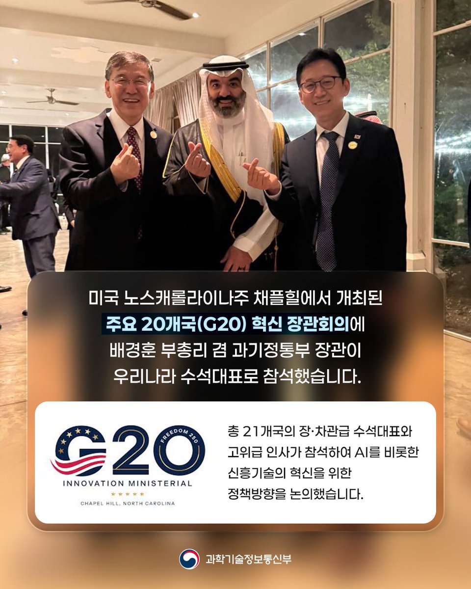 withmsit's tweet photo. 미국 노스캐롤라이나주 채플힐에서 개최된 주요 20개국(G20) 혁신 장관회의에 배경훈 부총리 겸 과기정통부 장관이 우리나라 수석대표로 참석했습니다.

G20은 세계 주요국이 국제경제 협력 방안을 논의하는 협의체로, 의장국은 정상회의에 앞서 분야별 장관회의를 개최하고 있습니다. 이번 G20 혁신 장관회의에는 20개의 회원국과 1개의 초청국(폴란드) 등 총 21개국의 장‧차관급 수석대표와 고위급 인사가 참석하여 AI를 비롯한 신흥기술의 혁신을 위한 정책방향을 논의했습니다. 배경훈 부총리는 글로벌 AI생태계 조성을 위해 대한민국이 국제 사회에 적극 기여하는 한편 긴밀한 협력을 이어나갈 것이며, 한국의 혁신과 디지털 정책에 대한 G20 국가들의 관심과 참여를 당부했습니다. 

인공지능을 비롯한 신흥기술은 이제 연구실 안의 기술을 넘어 국가의 성장과 산업의 경쟁력, 국민의 삶을 변화시키는 핵심 동력이 되고 있습니다. 대한민국은 과감한 연구개발과 인재 양성, 혁신을 뒷받침하는 제도와 인프라를 바탕으로 AI 혁신을 가속화하는 한편, 우리의 경험을 G20 회원국들과 적극 공유하여 과학기술 혁신이 세계의 지속적인 성장과 번영으로 이어질 수 있도록 국제사회와 협력해 나가겠습니다.