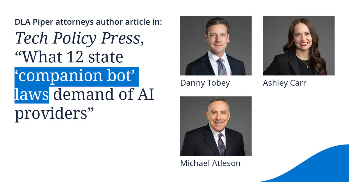 DLA Piper attorneys author article in: Tech Policy Press, \u201CWhat 12 state \u2018companion bot\u2019 laws demand of AI providers\u201D