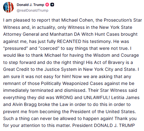 GuntherEagleman's tweet photo. 🚨 HUGE JUSTICE WIN!

President Trump just announced Michael Cohen, the prosecution’s star witness and in reality the only witness in the New York AG and Manhattan DA witch hunts, has fully RECANTED.

Not clarified.
Not walked back.
RECANTED.

Pressured. Coerced. Said things that were not true.

Trump is demanding every remnant of those politically weaponized cases be terminated and dismissed. Letitia James and Alvin Bragg built the whole thing on a witness who now says it was wrong and unlawful.

Such a thing can never be allowed to happen again.