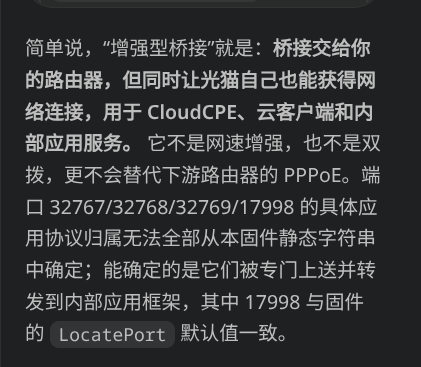 tkcmta's tweet photo. 原来光猫的“增强型桥接”，增强的根本不是桥接。

逆向固件后发现，它不会提升网速、延迟或 PPPoE 性能。它实际是在普通桥接之外，再偷偷给光猫创建一条 xbmif0.* 三层 WAN，通过 DHCP 获取 IP/DNS/路由，让 CloudCPE、应用框架和远程管理服务继续联网。

真正的配置字段叫：
X_CT-COM_CloudCPEEnable
所以：
普通桥接：路由器联网
增强型桥接：路由器联网 + 光猫自己也联网

这个“增强”指的是光猫自身的云连接能力，不是你的网络性能。
对只想把光猫当纯桥接设备的人来说，这个名字可以说相当误导了。