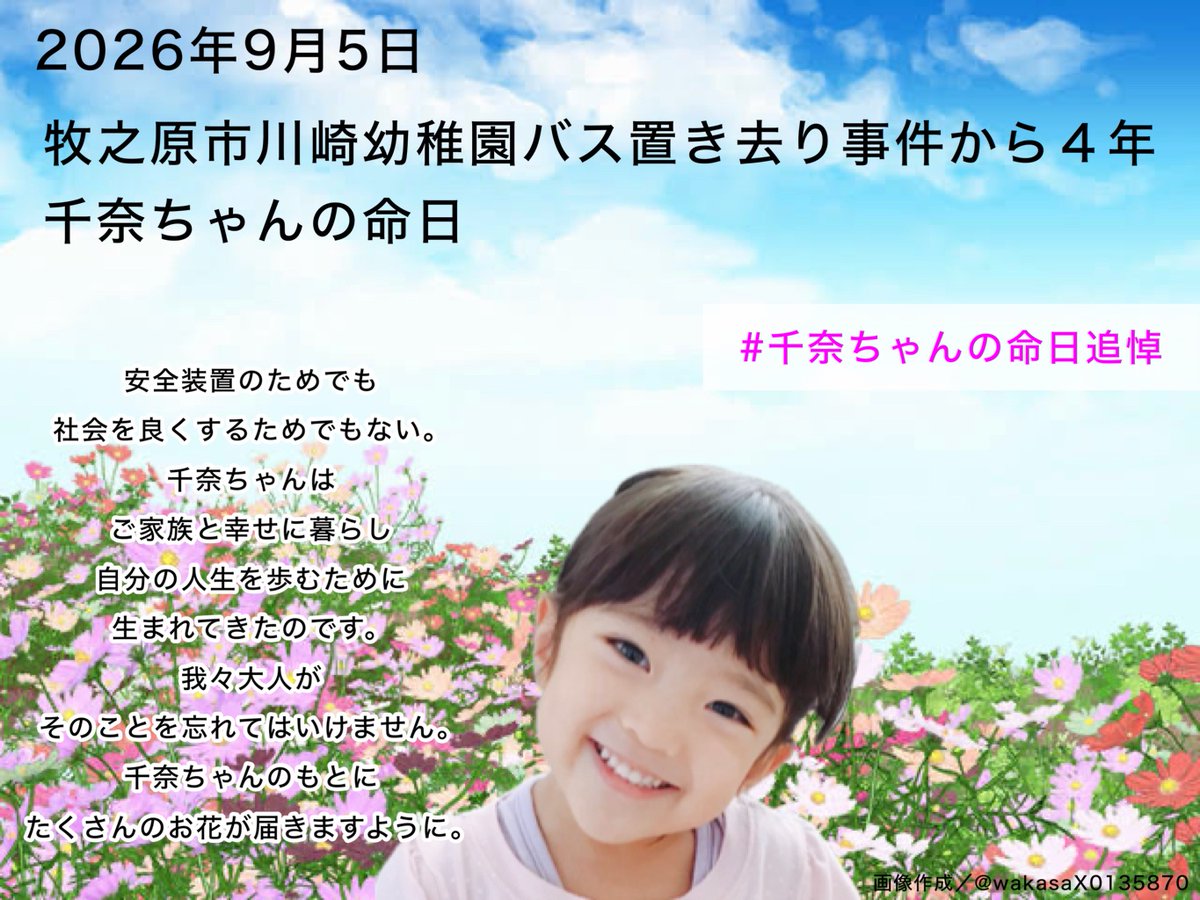 wakasaX0135870's tweet photo. 2026年9月5日

牧之原市川崎幼稚園バス置き去り事件から４年
千奈ちゃんの命日

#千奈ちゃんの命日追悼

千奈ちゃんの尊い命が奪われた日を
決して忘れてはいけません。

千奈ちゃんは
【安全対策を変えるため】に生まれてきたのではありません��

一���の大切な子供として
ご家族に愛され、笑い、遊び
未来を歩んでいくはずでした。

プリンセスになりたいという願いも叶えるはずでした。

せめて、絶対に繰り返さないように
全ての大人が【命を守る】という
責任と自覚を持ってくださることを願います。

千奈ちゃんのご冥福をお祈りいたします。