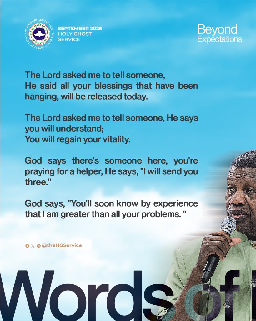 TheHGService's tweet photo. Words of Prophecy 

The Lord asked me to tell someone, 
He said all your blessings that have been hanging, will be released today.

The Lord asked me to tell someone, He says you will understand;
You will regain your vitality.

God says there's someone here, you're praying for a helper, He says, "I will send you three."

God says, "You'll soon know by experience that I am greater than all your problems. "

The Lord says somebody came here with their hand shaking.
He says to check; the hand is no longer shaking.

God says to tell someone;
For the rest of your life
Anything that is called 'catch  it and lose it' will never be mentioned again in your life.

The Lord says to tell someone, greatness has challenges. He says, "You will be great, and I will help you handle the challenges."

- Pastor Adeboye

September 2026 Holy Ghost Service 
#BeyondExpectations