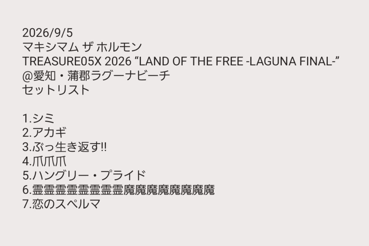 DIO480's tweet photo. 2026/9/5
マキシマム ザ ホルモン
TREASURE05X 2026 “LAND OF THE FREE -LAGUNA FINAL-”
@愛知・蒲郡ラグーナビーチ
セットリスト

#ホルモン
#セトリ
#トレジャー https://t.co/s0wJN5FZJj