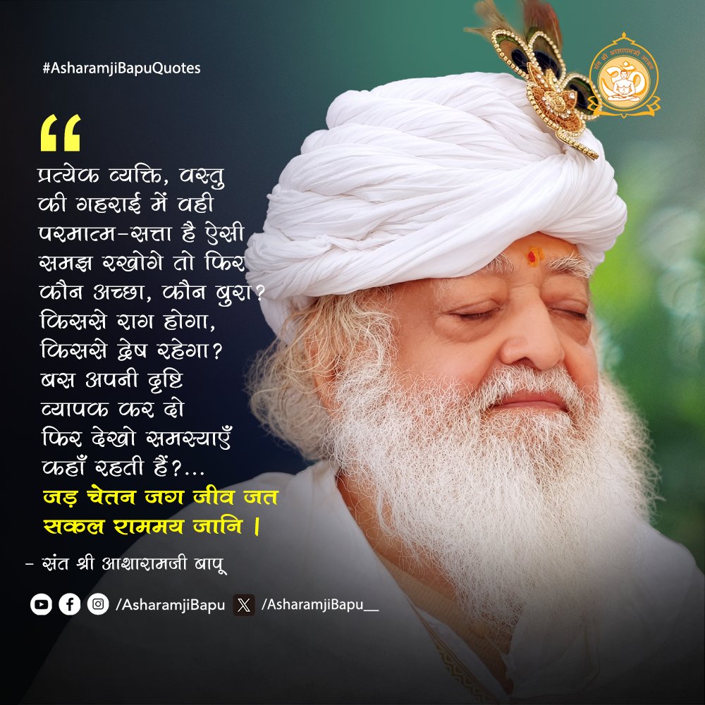 Asharamjibapu__'s tweet photo. "प्रत्येक व्यक्ति, वस्तु की गहराई में वही परमात्म-सत्ता है ऐसी समझ रखोगे तो फिर कौन अच्छा, कौन बुरा? किससे राग होगा, किससे द्वेष रहेगा? बस अपनी दृष्टि व्यापक कर दो फिर देखो समस्याएँ कहाँ रहती हैं? ... 'जड़ चेतन जग जीव जत सकल राममय जानि ।
#AsharamjiBapuQuotes https://t.co/frLrejb4S2
