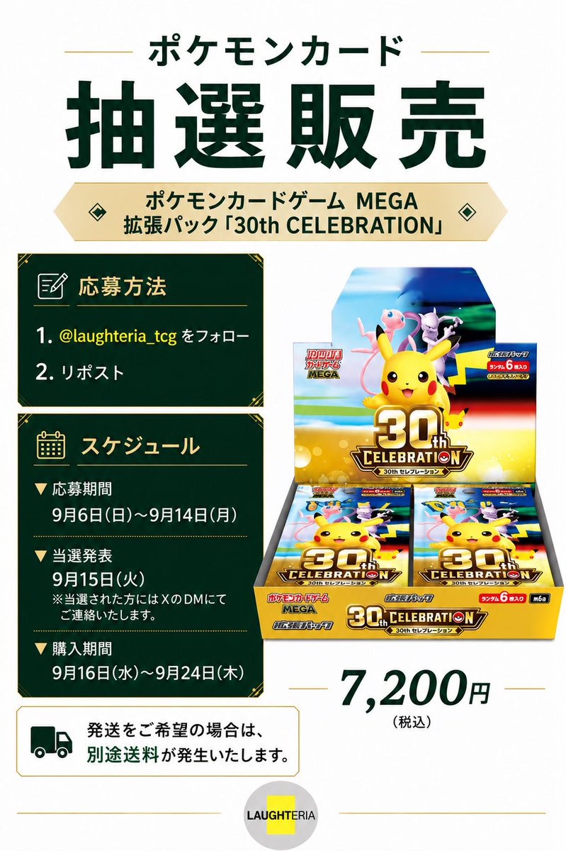 laughteria_TCG's tweet photo. 🎉 ポケモンカード抽選販売開催！ 🎉

📦 ポケモンカードゲーム MEGA
拡張パック「30th CELEBRATION」

💰 1BOX 7,200円（税込）

※発送をご希望の場合は、別途送料が発生いたします。

【応募方法】
✅ @laughteria_tcg をフォロー
✅ このポストをリポスト（RP）

【応募期間】
📅 9/6（日）～9/14（月）

【当選発表】
🎊 9/15（火）
📩 当選された方にはXのDMにてご連絡いたします。

※当選連絡を受け取れるよう、DMを受信できる設定をご確認ください。

【購入期間】
🛍️ 9/16（水）～9/24（木）

ポケモンカード30周年を記念する特別なパック✨
皆さまのご応募をお待ちしております！

#ポケモンカード #ポケカ #ポケカ抽選 #30thCELEBRATION #ラフテリア