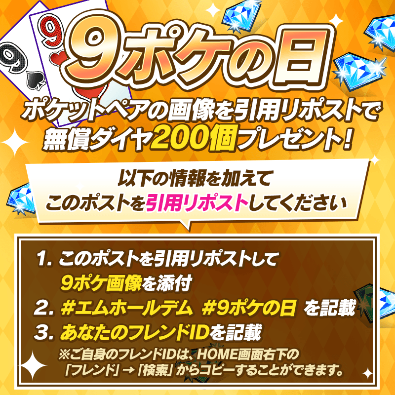 m_holdem_app's tweet photo. ♠️♥️9ポケの日♣️♦️
今月も開催！
【9ポケ画像】をハッシュタグ #エムホールデム #9ポケの日 そしてフレンドIDを一緒に記載して引用リポストするともれなく無償ダイヤ200個をプレゼント♪

9ポケの画像は、m HOLD'EMアプリ以外でも、実際の店舗のポーカーなどでもOK！！

【対象期間】9/6(日)12:00～9/12(土)23:59

https://t.co/5iiKFSxHfS