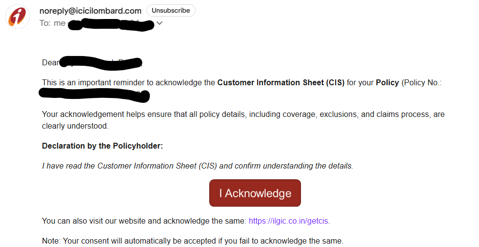 cassrawat's tweet photo. @ICICILombard Your email asks policyholders to acknowledge the Customer Information Sheet (CIS), and even states that consent will be automatically accepted if the customer does not acknowledge it.

But the email itself does not provide the CIS contents, it mainly provides a link to acknowledge it.

Shouldn’t the CIS be provided/displayed in full before asking the customer to accept it, so the policyholder can actually read the coverage, exclusions, claims process and other key terms before giving consent?

@IRDAIIndia please clarify the expected standard for meaningful CIS acknowledgement and informed consent.

#Insurance #PolicyholderRights #ConsumerRights #IRDAI