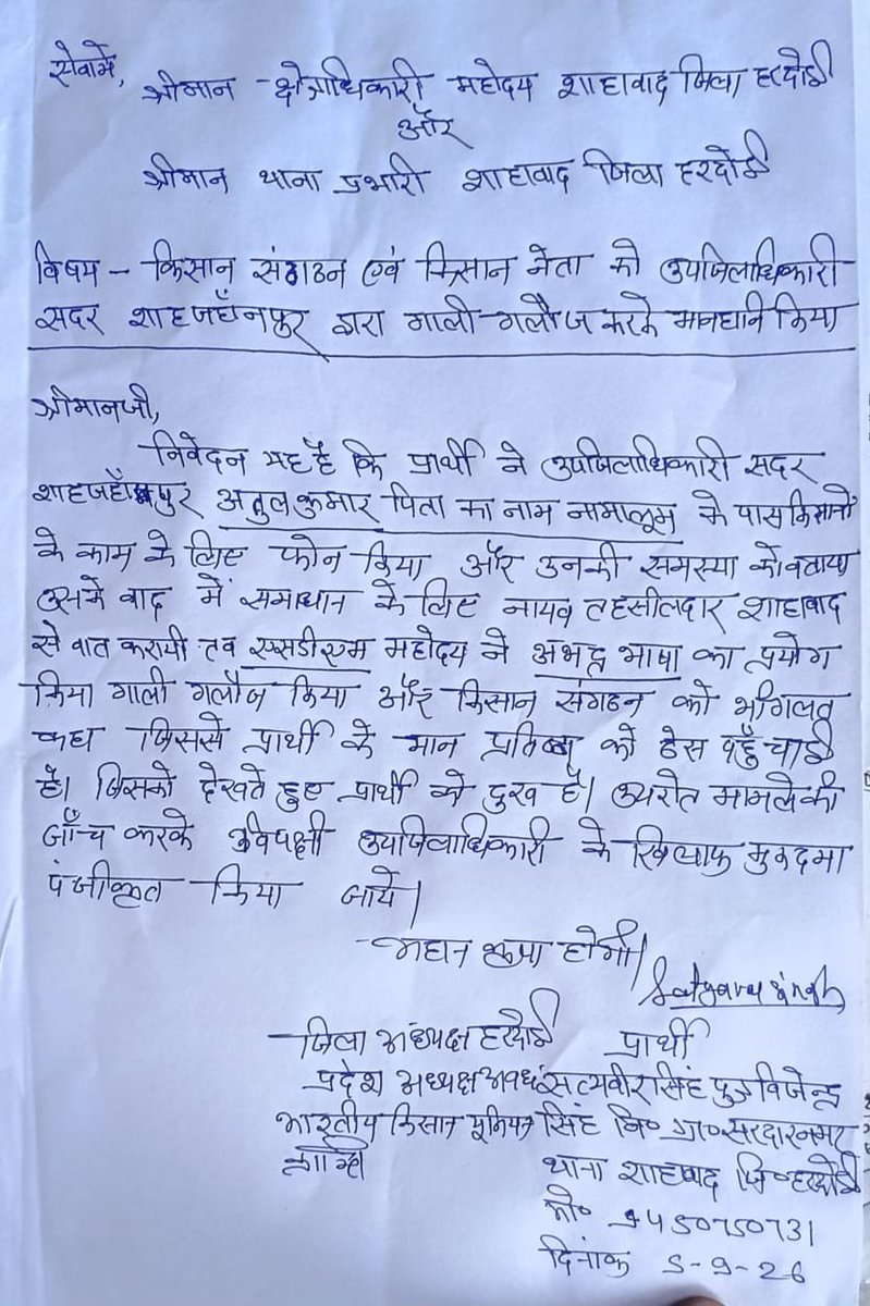 SANKIREPORTER1's tweet photo. सेवा में,
��्रीमान जिलाधिकारी महोदय,
जनपद शाहजहांपुर, उत्तर प्रदेश।

विषय: किसान संगठन एवं किसान नेता से अभद्र भाषा का प्रयोग करने वाले उपजिलाधिकारी सदर, शाहजहांपुर के विरुद्ध जांच एवं कार्रवाई किए जाने के संबंध में।

महोदय,
सविनय निवेदन है कि प्रार्थी द्वारा किसानों की समस्या के समाधान के संबंध में उपजिलाधिकारी सदर, शाहजहांपुर श्री अतुल कुमार से दूरभाष के माध्यम से संपर्क किया गया था। बातचीत के ��ौरान किसानों की समस्या का समाधान करने के बजाय अधिकारी द्वारा कथित रूप से अभद्र एवं आपत्तिजनक भाषा का प्रयोग किया गया तथा किसान संगठन एवं किसान नेता के सम्मान को ठेस पहुंचाने वाली भाषा का इस्तेमाल किया गया।

किसानों एवं किसान संगठनों के साथ इस प्रकार का व्यवहार अत्यंत निंदनीय है। प्रशासनिक अधिकारियों से अपेक्षा की जाती है कि वे आम नागरिकों एवं किसानों की समस्याओं को संवेदनशीलता एवं सम्��ानपूर्वक सुनें तथा नियमानुसार उनका समाधान करें।

अतः श्रीमान जी से विनम्र अनुरोध है कि उक्त प्रकरण की निष्पक्ष एवं उच्चस्तरीय जांच कराई जाए, बातचीत/उपलब्ध साक्ष्यों की जांच की जाए तथा यदि आरोप सत्य पाए जाते हैं तो संबंधित अधिकारी के विरुद्ध नियमानुसार उचित एवं कठोर कार्रवाई की जाए, ताकि भविष्य में किसी किसान, किसान संगठन अथवा आम नागरिक के साथ इस प्रकार की भाषा का प्रयोग न हो।

किसानों का सम्मान एवं उनकी समस्याओं का समाधान प्रशासन की प्राथमिक जिम्मेदारी है।

अतः न्यायहित में शीघ्र आवश्यक कार्रवाई किए जाने की कृपा करें।

भवदीय
नाम: श्री सत्यवीर सिंह पुत्र विजेंद्र सिंह
पद: जिला अध्यक्ष हरदोई 
किसान संगठन: भारतीय किसान यूनियन (क्रांति) 
मोबाइल नं.: 9450750731
जनपद: शाहजहांपुर
दिनांक: 05-09-2026
#Bku
@myogiadityanath 
@CMOfficeUP 
@dgpup 
@Uppolice 
@hardoipolice 
@Igrangelucknow 
@adgzonelucknow 
@Supprreemmee 
@PMOIndia 
@narendramodi 
@Satyave71275370 
@Bkukrantimedia 
@dmhardoi
@dmupsha