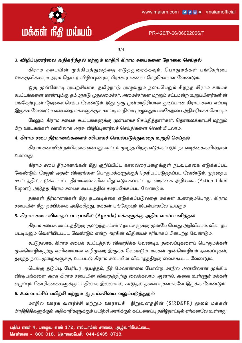 maiamofficial's tweet photo. பெறுநர்: 

மாண்புமிகு தமிழ்நாடு முதலமைச்சர் அவர்கள்,
தமிழ்நாடு அரசு,
சென்னை.

பொருள்: கிராம சபைகளை அடித்தட்டு மக்களாட்சியின் வலுவான அமைப்புகளாக மாற்றுவதற்கான கோரிக்கைகள்

மாண்புமிகு தமிழ்நாடு முதலமைச்சர் அவர்களுக்கு,

வணக்கம். 

தமிழ்நாடு மக்கள் உங்கள் தலைமையின் மீது நம்பிக்கை வைத்து, மாநிலத்தை முன்னெடுத்துச் செல்லும் பொறுப்பை உங்களிடம் ஒப்படைத்துள்ளனர். உங்கள் தலைமையில், அரசை மக்களிடம் மேலும் நெருக்கமாகக் கொண்டு சேர்க்கும் மக்களாட்சி மற்றும் நிர்வாக அமைப்புகளை மேலும் வலுப்படுத்த ஒரு நல்ல வாய்ப்பு உள்ளது.

வருகிற 2 அக்டோபர் 2026 அன்று தமிழ்நாடு முழுவதும் கிராமசபைக் கூட்டங்கள் நடைபெறவுள்ள நிலையில், கிராம சபையை மிகவும் பயனுள்ள மற்றும் வலுவான மக்களாட்சி அமைப்பாக மாற்ற சில கோரிக்கைகளை உங்கள் முன் வைக்க விரும்புகிறேன்.

அரசியலமைப்புச் சட்டம் பிரிவு 243A-ன் கீழ் அங்கீகரிக்கப்பட்ட கிராம சபை, மக்கள் நேரடியாகப் பங்கேற்கும் ஜனநாயகத்தின் மிக முக்கிய வடிவமாகும். இங்குதான் பொதுமக்கள் ஒன்றாகக் கூடி, தங்கள் கோரிக்கைகளை எடுத்துரைத்து, ஊர் தொடர்பான பிரச்சனைகளை விவாதித்து, உள்ளாட்சி நிர்வாகத்தில் நேரடியாகப் பங்கேற்க முடியும்.

பஞ்சாயத்து ராஜ் அமைப்பின் கீழ் கிராம சபைகளைச் செயல்படுத்துவதில் தமிழ்நாடு 30 ஆண்டுகால நெடிய அனுபவத்தைக் கொண்டுள்ளது. இக்கால கட்டத்தில் அமைந்த அரசுகள் கிராம சபை அமைப்புகளை வலுப்படுத்த பல்வேறு நடவடிக்கைகளை எடுத்துள்ளன. உங்களது தலைமை, அந்த அடித்தளத்தை மேலும் வலுப்படுத்தி, கிராம சபையை அதிக மக்கள் பங்கேற்பு கொண்டதாகவும், மக்களின் கோரிக்கைகளுக்கு உடனுக்குடன் பதிலளிப்பதாகவும், அதிகாரமிக்கதாகவும் மாற்ற முடியும் என்று நான் உறுதியாக நம்புகிறேன்.

இது தொடர்பாக, நான் பின்வரும் கோரிக்கைகளைத் தங்களது பரிசீலனைக்கு  வழங்குகிறேன்:

1. பஞ்சாயத்துப் பிரதிநிதிகளின் மாதாந்திர மதிப்பூதியத்தை (Honorarium) கணிசமாக உயர்த்துதல் 

கிராம பஞ்சாயத்துத் தலைவர்கள், துணைத் தலைவர்கள் மற்றும் வார்டு உறுப்பினர்கள் மக்களுக்கு மிக நெருக்கமாக இருக்கும் மக்கள் பிரதிநிதிகள் ஆவர். அவர்கள் மிகப்பெரிய பொறுப்புகளைச் சுமக்கிறார்கள்.

தற்போது அவர்களுக்கு வழங்கப்படும் 
மாதாந்திர மதிப்பூதியமானது 
 மிகவும் குறைவாக உள்ளது. உதாரணமாக, கிராமப் பஞ்சாயத்துத் தலைவர்களின் 
மாதாந்திர மதிப்பூதியமானது 
 2021-ல் ₹1,000-லிருந்து ₹2,000 ஆக உயர்த்தப்பட்டது.

தமிழ்நாடு அரசு இந்த மாதாந்திர மதிப்பூதியத்தை  பின்வருமாறு கணிசமாக உயர்த்தப் பரிசீலிக்க வேண்டும்:

* கிராம பஞ்சாயத்து தலைவர்: மாதம் ₹16,000
* கிராம பஞ்சாயத்துத் துணைத் தலைவர்: மாதம் ₹10,000
* கிராம பஞ்சாயத்து வார்டு உறுப்பினர்: மாதம் ₹8,000

அடித்தட்டு நிர்வாகத்தில் அவர்கள் செலவிடும் நேரம், பொறுப்பு மற்றும் மக்கள் சேவையைக் கருத்தில் கொண்டு இந்த உயர்வு வழங்கப்பட வேண்டும்.

2. உள்ளூர் டாஸ்மாக் கடைகள் குறித்த முடிவில் கிராம சபைக்கு அதிகாரம் அளித்தல் 

கிராமங்களில் மதுக்கடைகள் அமைப்பது தொடர்பான முடிவுகளில் உள்ளூர் மக்களின் கருத்துக்களுக்கு முக்கியத்துவம் அளிக்கப்பட வேண்டும்.

முறையாகக் கூட்டப்பட்ட கிராம சபையில், ஒரு டாஸ்மாக் கடைக்கு எதிராக மக்கள் தெளிவாகவும் தொடர்ச்சியாகவும் தீர்மானம் நிறைவேற்றினால், தகுந்த நடைமுறைகளுடன் அந்தத் தீர்மானத்தின் அடிப்படையில் அக்கடையை மூடுவதற்கான அதிகாரத்தை தமிழ்நாடு அரசு உருவாக்க வேண்டும்.

அதேபோல, ஒரு கிராமத்தில் புதிய டாஸ்மாக் மதுபானக் கடை திறப்பதற்கு முன்பும் கிராம சபையின் ஒப்புதல் கட்டாயமாக்கப்பட வேண்டும்.

அரசின் வருவாயைக் காட்டிலும், உள்ளூர் மக்களின் சமூக நலனுக்கும் அவர்களின் கூட்டுக்  குரலுக்கும் முன்னுரிமை அளிக்கப்பட வேண்டும்.

3. விழிப்புணர்வை அதிகரித்தல் மற்றும் மாதிரி கிராம சபைகளை நேரலை செய்தல் 

கிராம சபையின் முக்கியத்துவத்தை எடுத்துரைக்கவும், பொதுமக்கள் பங்கேற்பை ஊக்குவிக்கவும் அரசு தொடர் விழிப்புணர்வு பிரச்சாரங்களை மேற்கொள்ள வேண்டும்.

ஒரு முன்னோடி முயற்சியாக, தமிழ்நாடு முழுவதும் நடைபெறும் சிறந்த கிராம சபைக்  கூட்டங்களை மாண்புமிகு தமிழ்நாடு முதலமைச்சர், அமைச்சர்கள் மற்றும் சட்டமன்ற உறுப்பினர்களின் பங்கேற்புடன் நேரலை செய்ய வேண்டும். இது ஒரு முன்மாதிரியான துடிப்பான கிராம சபை எப்படி இருக்க வேண்டும் என்பதை மக்களுக்குக் காட்டி, மாநிலம் முழுவதும் பங்கேற்பை அதிகரிக்கச் செய்யும்.

மேலும், கிராம சபைக் கூட்டங்களுக்கு முன்பாகச் செய்தித்தாள்கள், தொலைக்காட்சி மற்றும் பிற ஊடகங்கள் வாயிலாக அரசு விழிப்புணர்வுச் செய்திகளை வெளியிடலாம்.

4. கிராம சபை தீர்மானங்களைச் சரியாகச் செயல்படுத்துவதை உறுதி செய்தல் 

கிராம சபையின் நம்பிக்கை என்பது கூட்டம் முடிந்த பிறகு எடுக்கப்படும் நடவடிக்கைகளில்தான் உள்ளது.

கிராம சபை தீர்மானங்கள் மீது குறிப்பிட்ட காலவரையறைக்குள் நடவடிக்கை எடுக்கப்பட வேண்டும்; மேலும் அதன் விவரங்கள் பொதுமக்களுக்குத் தெரியப்படுத்தப்பட வேண்டும். முந்தைய கூட்டத்தில் எடுக்கப்பட்ட தீர்மானங்களின் மீது எடுக்கப்பட்ட நடவடிக்கை அறிக்கை (Action Taken Report), அடுத்த கிராம சபைக் கூட்டத்தில் சமர்ப்பிக்கப்பட வேண்டும்.

தங்கள் தீர்மானங்கள் மீது நடவடிக்கை எடுக்கப்படுவதை மக்கள் உணரும்போது, கிராம சபையின் மீது நம்பிக்கை அதிகரித்து, மக்கள் பங்கேற்பும் இயல்பாகவே உயரும்.

5. கிராம சபை விவாதப் பட்டியலில் (Agenda) மக்களுக்கு அதிக வாய்ப்பளித்தல் 

கிராம சபைக் கூட்டத்திற்கு குறைந்தபட்சம் 7 நாட்களுக்கு முன்பே பொது அறிவிப்பும், விவாதப் பட்டியலும் வெளியிடப்பட வேண்டும் என்ற அரசின் விதியைச் சரியாகப் பின்பற்ற வேண்டும்.

கூடுதலாக, கிராம சபைக் கூட்டத்தில் விவாதிக்க வேண்டிய தலைப்புகளைப் பொதுமக்கள் முன்மொழிவதற்கு எளிமையான வழிமுறை இருக்க வேண்டும். மக்கள் முன்மொழியும் தலைப்புகள், தகுந்த நடைமுறைகளுக்கு உட்பட்டு கிராம சபையின் விவாதத்திற்கு வைக்கப்பட வேண்டும்.

டெங்கு தடுப்பு, பேரிடர் ஆயத்தம், நீர் மேலாண்மை போன்ற மாநில அளவிலான முக்கிய விஷயங்களை அரசு கிராம சபையின் விவாதத்திற்கு வைக்கலாம். ஆனால், அவை உள்ளூர் மக்கள் எழுப்பும் கோரிக்கைகளுக்குப் பதிலாக இல்லாமல், கூடுதல் தலைப்புகளாகவே இருக்க வேண்டும்.

6. உள்ளாட்சிப் பயிற்சி மற்றும் ஆராய்ச்சியை வலுப்படுத்துதல் 

மாநில ஊரக வளர்ச்சி மற்றும் ஊராட்சி  நிறுவனத்தின் (SIRD&PR) மூலம் மக்கள் பிரதிநிதிகளுக்கும் அதிகாரிகளுக்கும் பயிற்சி அளிக்கும் கட்டமைப்பு தமிழ்நாட்டில் ஏற்கனவே உள்ளது.
இருப்பினும், உள்ளாட்சி நிர்வாகம் தொடர்பான பயிற்சி, ஆராய்ச்சி மற்றும் ஆவணப்படுத்தும் முறைகளை மேலும் வலுப்படுத்த வேண்டும்.

கிராம சபையின் செயல்பாடு, மக்கள் பங்கேற்பு நிர்வாகம், பரவலாக்கப்பட்ட திட்டமிடல் மற்றும் பஞ்சாயத்து நடைமுறைகளில் அதிகக் கவனம் செலுத்தும் வகையில், கூடுதல் அதிகாரமும் பரந்த பயிற்சித் திட்டங்களும் கொண்ட ஒரு வலுவான ஆராய்ச்சி மற்றும் பயிற்சி அமைப்பை அரசு உருவாக்க வேண்டும்.

7. கிராம வளர்ச்சியில் மக்களின் பங்களிப்பை உறுதி செய்தல் 

கிராமங்கள் தங்களின் வளர்ச்சித் தேவைகள் குறித்து   விவாதித்து,  தேவைகளைத் தீர்ப்பதற்கான  திட்டங்களைத் தீட்டும் இடமாக கிராம சபைகள்  மாற வேண்டும்.

அரசு ஏற்கனவே முடிவு செய்த திட்டங்களை மக்களிடம் தெரிவிப்பதாக மட்டும் இல்லாமல்; குடிநீர், சுகாதாரம், சாலைகள், வாழ்வாதாரம், கல்வி, சுகாதாரம், சுற்றுச்சூழல் மற்றும் நலத்திட்டங்கள் குறித்த தங்களின் தேவைகளை மக்களே நேரடியாகக் கூறி, கிராம பஞ்சாயத்து வளர்ச்சித் திட்டத்தை (VPDP) உருவாக்குவதில் நேரடியாகப் பங்கேற்க வழிவகை செய்ய வேண்டும்.

8. அடித்தட்டு அளவில் வெளிப்படைத்தன்மையையும் பொறுப்புணர்வையும் உருவாக்குதல் 

மக்களாட்சியின் பலம் என்பது, மக்கள் எந்த அளவுக்குப் பொது அமைப்புகளைக் கேள்விகள் கேட்டு பொறுப்பேற்கச் செய்கிறார்கள் என்பதில்தான் உள்ளது. எனவே, கிராம சபை என்பது வெறும் சட்டப்பூர்வமான சம்பிரதாய கூட்டமாக மட்டும் இல்லாமல், மக்கள் கேள்விகள் கேட்கவும், விவாதிக்கவும், உள்ளாட்சி நிர்வாகத்தைப் பொறுப்பேற்கச் செய்யவும் கூடிய உண்மையான தளமாக உயர வேண்டும்.

வரவிருக்கும் அக்டோபர் 2, 2026 கிராம சபைக் கூட்டங்கள், இந்தச் செயல்பாட்டை மேலும் வலுப்படுத்தி அடித்தட்டு ஜனநாயகத்தை அடுத்த கட்டத்திற்குக் கொண்டு செல்ல ஒரு நல்ல வாய்ப்பாகும்.

நீங்கள் இந்தக் கோரிக்கைகளைப் பரிசீலித்து, உங்கள் தலைமையில் தமிழ்நாட்டின் கிராம சபைகளை மேலும் வலுப்படுத்தவும், அதிக மக்கள் பங்கேற்பு கொண்டதாகவும், தன்னாட்சி பெற்றதாகவும் மாற்ற நடவடிக்கை எடுப்பீர்கள் என்று உறுதியாக நம்புகிறேன்.

இவண்,

கமல்ஹாசன்
தலைவர் - மக்கள் நீதி மய்யம்
நாடாளுமன்ற மாநிலங்களவை உறுப்பினர்.

#KamalHaasan
#KamalHaasan_MP
#MakkalNeedhiMaiam