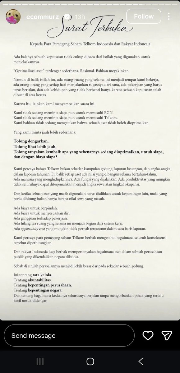LambeSahamjja's tweet photo. ada surat terbuka dari orang dalam telkom yang beredar di instagram:
- isinya protes soal gedung kantor mereka yang mau dialihkan ke bgn
- alasan resminya disebut "optimalisasi aset"
- mereka bilang istilah itu terdengar rasional 
- tapi menutupi kenyataan di lapangan
- di gedung itu ada orang yang kerja tiap hari dan pekerjaan yang harus jalan terus
- kalau pindah, ada biaya pindah, biaya adaptasi, dan produktivitas yang terganggu
- semua itu menurut mereka tidak pernah masuk hitungan laporan
- mereka tegaskan tidak sedang memusuhi bgn maupun telkom
- mereka cuma minta dijawab: dioptimalkan untuk siapa dan dengan biaya siapa
- karena telkom perusahaan publik milik negara, mereka minta rakyat dan pemegang saham ikut bertanya