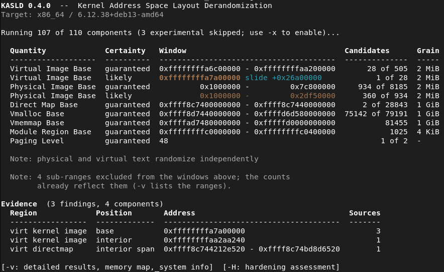 _bcoles's tweet photo. KASLD v0.4.0 released.

Linux #KASLR derandomization tool.

Memory regions now carry a certainty rating: "guaranteed" proven values/ranges, and "likely" narrower guesses that can be wrong (from heuristics/side-channels).

+18 leak components (120 total).

https://t.co/NDUxBpgqE5 https://t.co/LouDw2Kw8b