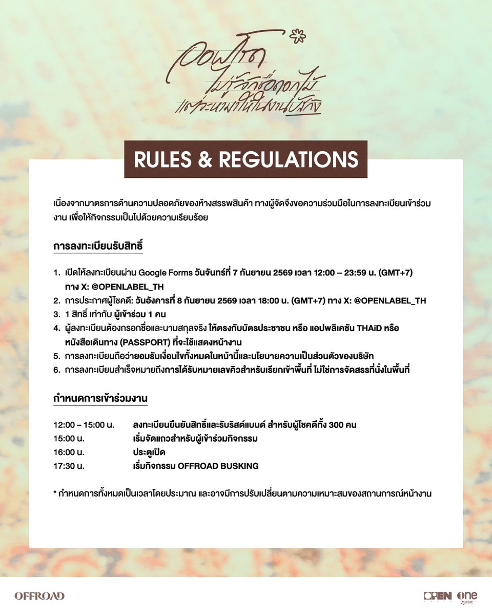 OPENLABEL_TH's tweet photo. รายละเอียดและข้อปฏิบัติในการเข้าร่วมกิจกรรม
「 OFFROAD ไม่รู้จักชื่อดอกไม้
แต่จะหามาให้ในงาน BUSKING 」🌻

เนื่องจากมาตรการด้านความปลอดภัยของห้างสรรพสินค้า ทางผู้จัดจึงขอความร่วมมือในการลงทะเบียนเข้าร่วมงาน เพื่อให้กิจกรรมเป็นไปด้วยความเรียบร้อยและปลอดภัยสำหรับทุกคน

เปิดให้ลงทะเบียนเข้าร่วมงาน จำนวน 300 คน ผ่าน Google Forms
📅 วันจันทร์ที่ 7 กันยายน 2569
⏰ เวลา 12:00 – 23:59 น. (GMT+7)
📍 ทาง X: @OPENLABEL_TH

งานนี้เป็นกิจกรรมในพื้นที่เปิด สำหรับผู้ที่ไม่ได้รับสิทธิ์เข้าร่วมพื้นที่กิจกรรม สามารถร่วมให้กำลังใจได้บริเวณโดยรอบตลอดทั้งงาน ทั้งนี้ ขอความร่วมมือไม่กีดขวางทางเข้า–ออก ทางสัญจรสาธารณะ เพื่อไม่ให้กระทบต่อผู้ใช้บริการท่านอื่น

ขอขอบคุณทุกท่านสำหรับความร่วมมือและการสนับสนุน และหวังเป็นอย่างยิ่งว่าทุกคนจะร่วมกันสร้างบรรยากาศที่ดี ปลอดภัย และสนุกสนานสำหรับกิจกรรมในครั้งนี้

แล้วมาสนุกกันนะครับบ ❤️

——————

Details & Guidelines for 「 OFFROAD ไม่รู้จักชื่อดอกไม้ แต่จะหามาให้ในงาน BUSKING 」 🌻

Due to the venue’s safety measures, we kindly ask for your cooperation in registering for the event and following all guidelines to ensure a safe and orderly experience for everyone.

A total of 300 spots will be available via Google Forms.

📅 Monday, September 7, 2026
⏰ 12:00 PM – 11:59 PM (GMT+7)
📍 Registration details will be announced via X: @OPENLABEL_TH

This is an open-area event. For those who do not receive a spot to enter the designated event area, you are still welcome to support OFFROAD from the surrounding areas throughout the event. Please do not block entrances, exits, or public walkways, in order to avoid disrupting other mall visitors.

Thank you very much for your kind cooperation and support. We sincerely hope that everyone will help us create a safe, pleasant, and enjoyable atmosphere for this event.

See you there, and let’s have a great time! ❤️

#ฉันไม่รู้จักชื่อดอกไม้แต่จะหามาให้เธอ
#OFFROAD #ออฟโรด
#onemusic
#OPENLABEL