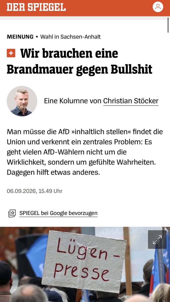 MEINUNG •Wahl in Sachsen-Anhalt
Wir brauchen eine Brandmauer gegen Bullshit

 Christian Stöcker
Eine Kolumne von Christian Stöcker
Man müsse die AfD »inhaltlich stellen« findet die Union und verkennt ein zentrales Problem: Es geht vielen AfD-Wählern nicht um die Wirklichkeit, sondern um gefühlte Wahrheiten. Dagegen hilft etwas anderes.
06.09.2026, 15.49 Uhr