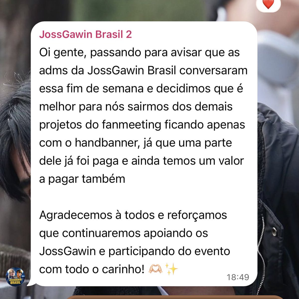 EarthMixxBR's tweet photo. COMUNICADO SOBRE OS PROJETOS

Gostaríamos de trazer uma atualização importante sobre a organização dos projetos preparados para o fanmeeting.

Desde o início, as fanbases envolvidas haviam acordado que todos os valores referentes aos projetos seriam divididos igualmente entre as três partes, garantindo que tudo o que foi planejado pudesse contemplar os seis artistas.

Hoje, faltando apenas 8 dias para o evento, fomos informados pela equipe responsável pela fanbase de JossGawin sobre o desligamento dos demais projetos que haviam sido previamente acordados. A participação da fanbase seguirá apenas com a contribuição referente aos hand banners. (Que já foi parcialmente paga) 

Diante dessa mudança e considerando que os projetos já estão em andamento, as fanbases de EarthMix e AouBoom assumirão as demais despesas necessárias para que possamos dar continuidade a tudo o que foi planejado e proporcionar a melhor experiência possível para os seis artistas, mantendo o compromisso estabelecido desde o início.

Aos fãs de JossGawin que continuam conosco no grupo e participando dos projetos: fiquem tranquilos. 

Nada muda em relação aos artistas. Todos os projetos continuarão sendo realizados pensando igualmente nos seis integrantes do cast, sem qualquer tipo de preferência ou distinção. Nosso compromisso sempre foi proporcionar uma recepção especial para todos, e assim continuará sendo.

Agradecemos a compreensão e, principalmente, a todos que seguem contribuindo e ajudando para que esses projetos aconteçam.

#OLFDreamOnAmericasTour
#OLFDreamOnAmericasTourlnBrazil