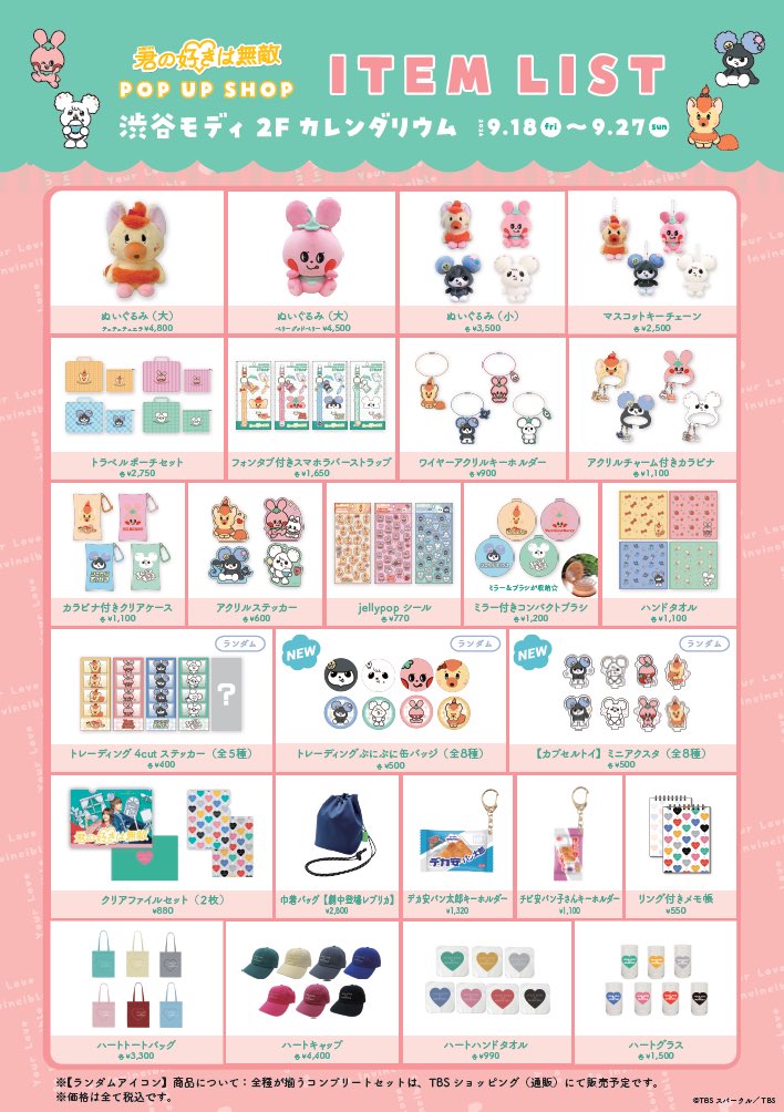 kiminosuki_tbs's tweet photo. ＼「君の好きは無敵」渋谷モディ POP UP SHOP／
🛒商品ラインナップ公開！ 

会場で販売する番組グッズを大公開✨
【新商品】のチェックもお忘れなく！👀

🗓9/18(金)〜9/27(日) 11:00〜19:00
📍渋谷モディ 2F カレンダリウム 

⚠️【来場予約について】
マルイ公式HPにて 9月12日(土) 12時より予約開始！
詳細・ご予約は公式HPをチェック👇
皆さまのご来店をお待ちしております！

※より多くのお客様にお買い求めいただくため商品に個数制限を設け��おります。
個数制限につきましては、当日の店頭案内をご確認ください。
※天候などの影響により、商品によっては途中で入荷・販売を開始する場合がございます。
あらかじめご了承ください。

#君の好きは無敵 #渋谷モディ