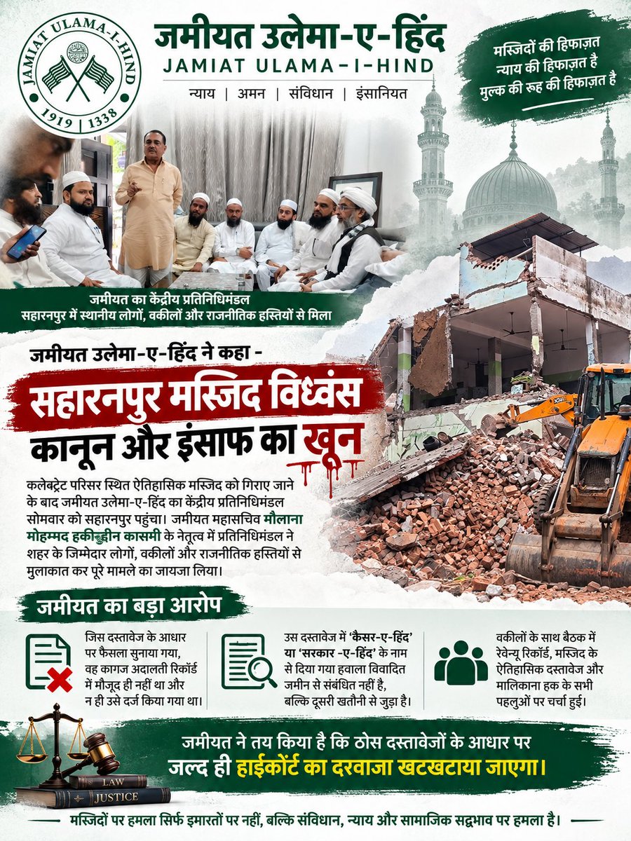 JamiatUlama_in's tweet photo. #Saharanpur_Mosque_Demolition: A Blow to Law and Justice
Jamiat Ulama-i-Hind central delegation visits Saharanpur, meets key stakeholders; resolves to pursue all legal avenues*

Saharanpur, Sept. 8, 2026: Jamiat president Maulana Mahmood Madani has expressed deep concern over the situation following the demolition of the historic Collectorate Mosque in Saharanpur. Acting on his special directions, a Jamiat Ulama-i-UP delegation visited Saharanpur on Monday. On Tuesday, a high-level central delegation of Jamiat Ulama-i-Hind, led by its General Secretary Maulana Muhammad Hakimuddin Qasmi, arrived in the city and reviewed the legal and social situation arising from the demolition.

The delegation met local residents, legal experts associated with the case, political figures and office-bearers of Jamiat Ulama-i-Hind, and held detailed consultations on the course of further legal action. It also met former MP Haji Fazlur Rahman, sitting MP Imran Masood, Firoz Khan, grandson of the late Yaqub Khan, Shah Haroon Khan, who is associated with the land in question, advocates Naushad Khan and Tanveer Ahmed, among others.

During these meetings, the circumstances surrounding the demolition, the conduct of the administration and the available legal remedies were discussed in detail. The legal team raised serious questions about the document reportedly relied upon as the basis of the judgment, stating that the document was not present in the judicial record and had not been formally placed on record. It was also pointed out that references to “Qaisar-e-Hind” or “Sarkar-e-Hind” cited in connection with the matter relate to a different khata and do not establish ownership over the disputed land.

The delegation subsequently held a detailed meeting with the lawyers to examine the various legal aspects of the case. Revenue records, historical documents relating to the mosque, claims concerning ownership and different aspects of the judicial proceedings were examined. The delegation said that a comprehensive and legally sound course of action was necessary to protect the rights of the affected parties. The possibility of approaching the higher courts and seeking appropriate legal relief is being worked out on the basis of available documents and records.

‘Every available legal avenue will be pursued’

Speaking to media persons, Jamiat Ulama-i-Hind General Secretary Maulana Muhammad Hakimuddin Qasmi said all relevant legal documents and evidence were being compiled and would be placed before Jamiat president Maulana Mahmood Asad Madani. The next course of action would be decided after consultation and legal advice.

Expressing deep anguish over the demolition, Maulana Qasmi said the manner in which the action was carried out, particularly the unusual haste shown by the administration, had caused considerable concern among residents and sections committed to justice.

“An affected party cannot be denied an opportunity to defend its rights and approach the courts before such drastic action is taken,” he said. “The right to approach a court is not a mere procedural formality. It is an essential part of constitutional justice. Administrative action should not be carried out in a manner that effectively closes the door for an affected party to seek relief from a higher court.”

Maulana Qasmi said the demolition had deeply saddened people across Saharanpur and should not be viewed merely through the prism of religion or community.

“This is not simply an issue concerning one religion or one community. It concerns the rule of law, constitutional rights and the basic principles of justice,” he said.

He said Jamiat Ulama-i-Hind had historically pursued questions of justice within the framework of the Constitution and the law and would continue to do so in the Saharanpur matter.

“We will knock on every available legal door. Wherever the people of Saharanpur require legal assistance in this matter, Jamiat Ulama-i-Hind will stand with them,” he said.
