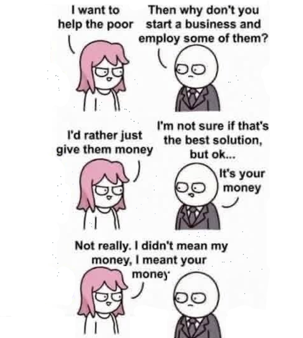 Martyupnorth's tweet photo. This is every inner-city Liberal/NDP voter in one cartoon.

They want to “help the poor”
They just don’t want to start a business, hire anyone, or risk their own money.

They want your money.
The oilfield worker’s money.
The small manufacturer’s money.
The Alberta taxpayer’s money 

Charity is when you write the cheque.

Politics is when you demand the government write it with someone else’s money.