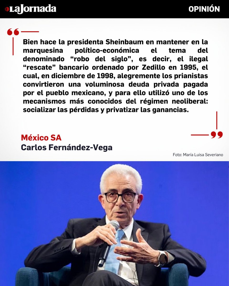 LaJornada's tweet photo. #MéxicoSA, columna de @cafevega

El sábado anterior, la mandataria advirtió que la deuda del Fobaproa “es impagable” dado el “formato” utilizado por el prianato para “rescatar”, ilegalmente, a la pandilla de “banqueros” beneficiados con la reprivatización salinista (la mayor parte, especuladores bursátiles sin la menor experiencia en temas bancarios, pero, eso sí, “amigos” del innombrable). Y la tesis de la presidenta Sheinbaum es concluyente: a lo largo de 31 años se han utilizado alrededor de 2 billones de pesos de recursos públicos sólo por intereses de ese débito y los mexicanos aún deben poco más de un billón, sobre un pasivo que (oficialmente, al momento de “legalizarlo” con nueva máscara, el IPAB) rondaba los 552 mil millones. Hasta ahora, tres billones y contando, un monto 5.5 veces superior al reconocido por el gobierno zedillista en diciembre de 1998.

Más información en: https://t.co/EUjBfB0XJS
